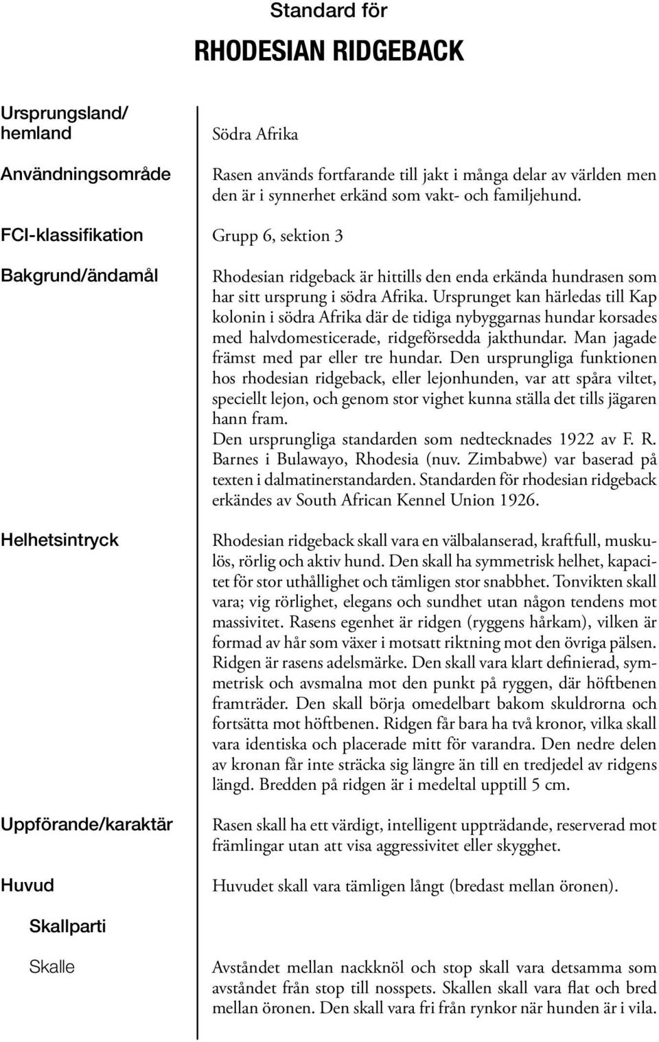 Ursprunget kan härledas till Kap kolonin i södra Afrika där de tidiga nybyggarnas hundar korsades med halvdomesticerade, ridgeförsedda jakthundar. Man jagade främst med par eller tre hundar.