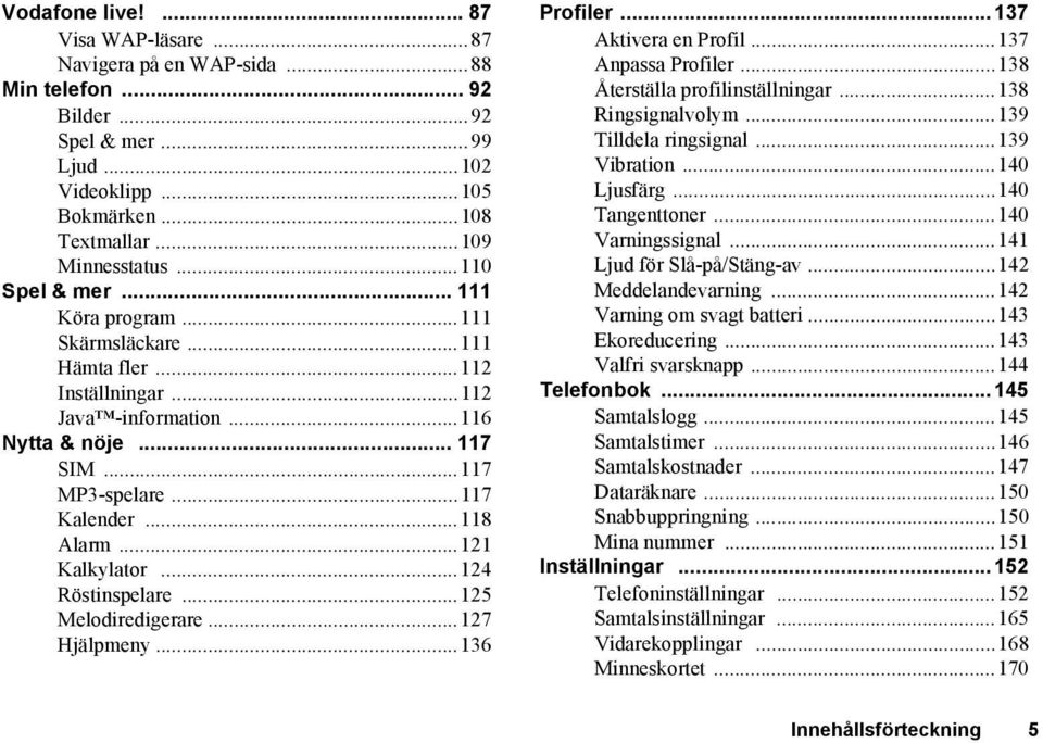 ..121 Kalkylator...124 Röstinspelare...125 Melodiredigerare...127 Hjälpmeny...136 Profiler... 137 Aktivera en Profil...137 Anpassa Profiler...138 Återställa profilinställningar...138 Ringsignalvolym.