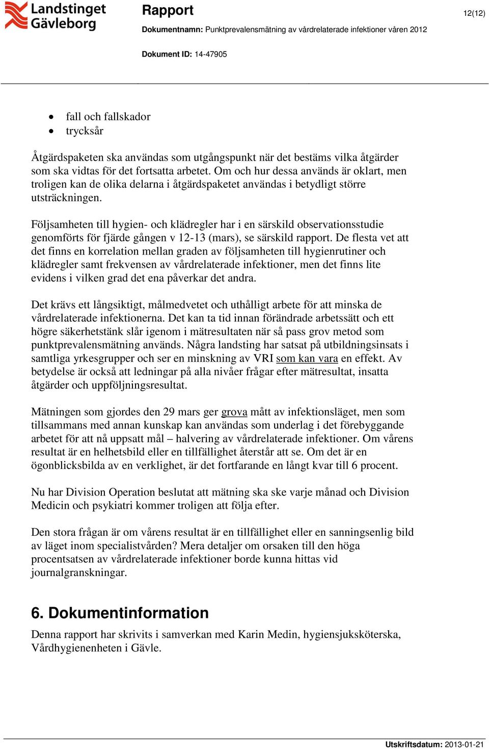 Följsamheten till hygien- och klädregler har i en särskild observationsstudie genomförts för fjärde gången v 12-13 (mars), se särskild rapport.