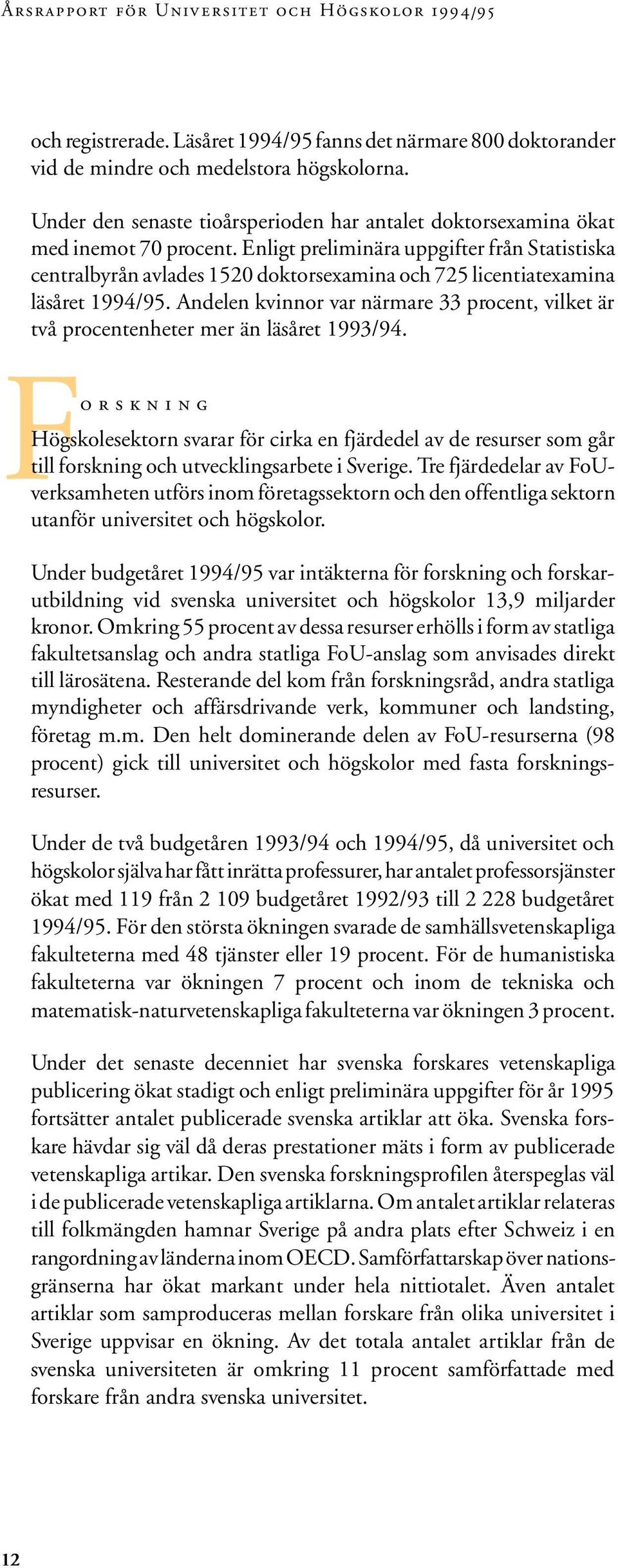 Enligt preliminära uppgifter från Statistiska centralbyrån avlades 1520 doktorsexamina och 725 licentiatexamina läsåret 1994/95.