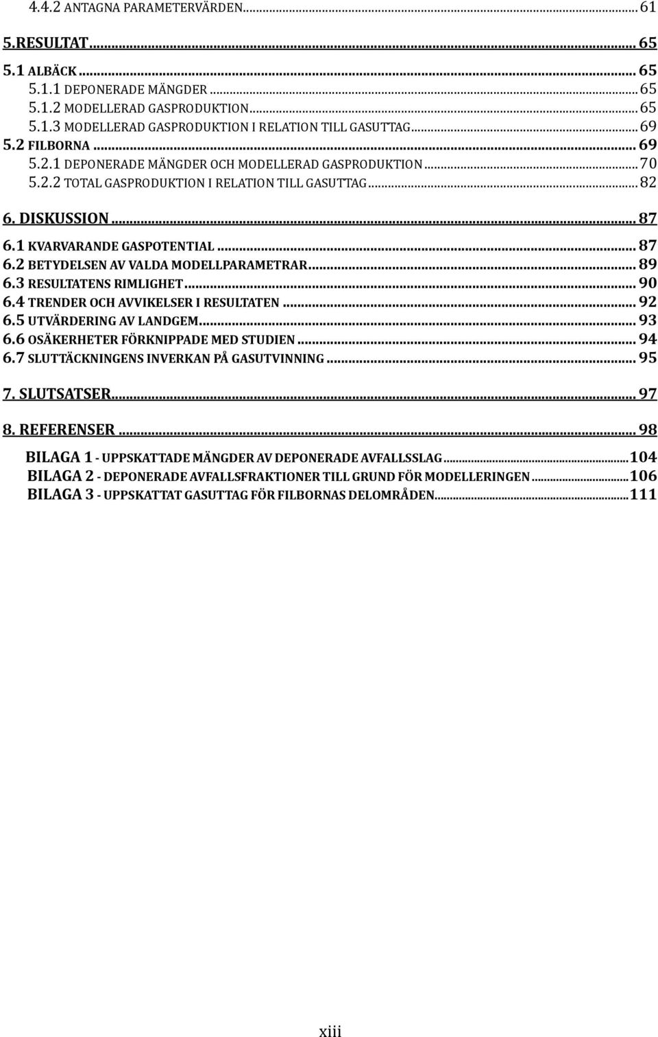 .. 89 6.3 RESULTATENS RIMLIGHET... 90 6.4 TRENDER OCH AVVIKELSER I RESULTATEN... 92 6.5 UTVÄRDERING AV LANDGEM... 93 6.6 OSÄKERHETER FÖRKNIPPADE MED STUDIEN... 94 6.
