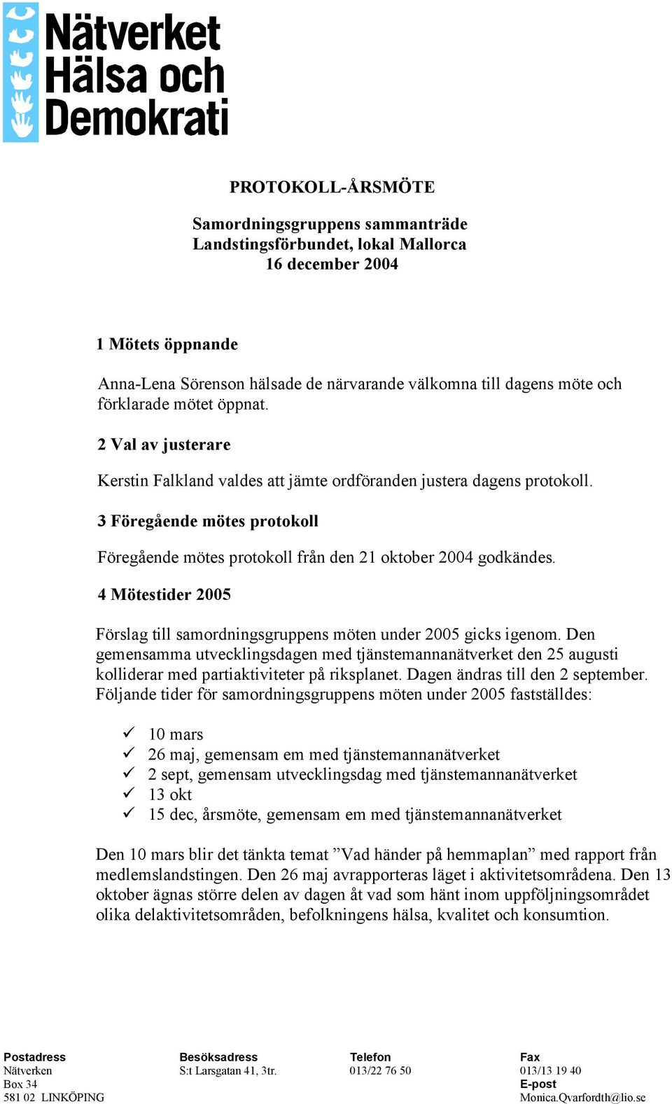 3 Föregående mötes protokoll Föregående mötes protokoll från den 21 oktober 2004 godkändes. 4 Mötestider 2005 Förslag till samordningsgruppens möten under 2005 gicks igenom.