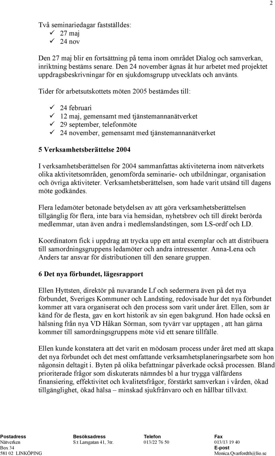 Tider för arbetsutskottets möten 2005 bestämdes till: 24 februari 12 maj, gemensamt med tjänstemannanätverket 29 september, telefonmöte 24 november, gemensamt med tjänstemannanätverket 5