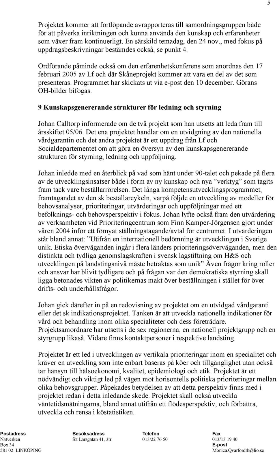 Ordförande påminde också om den erfarenhetskonferens som anordnas den 17 februari 2005 av Lf och där Skåneprojekt kommer att vara en del av det som presenteras.