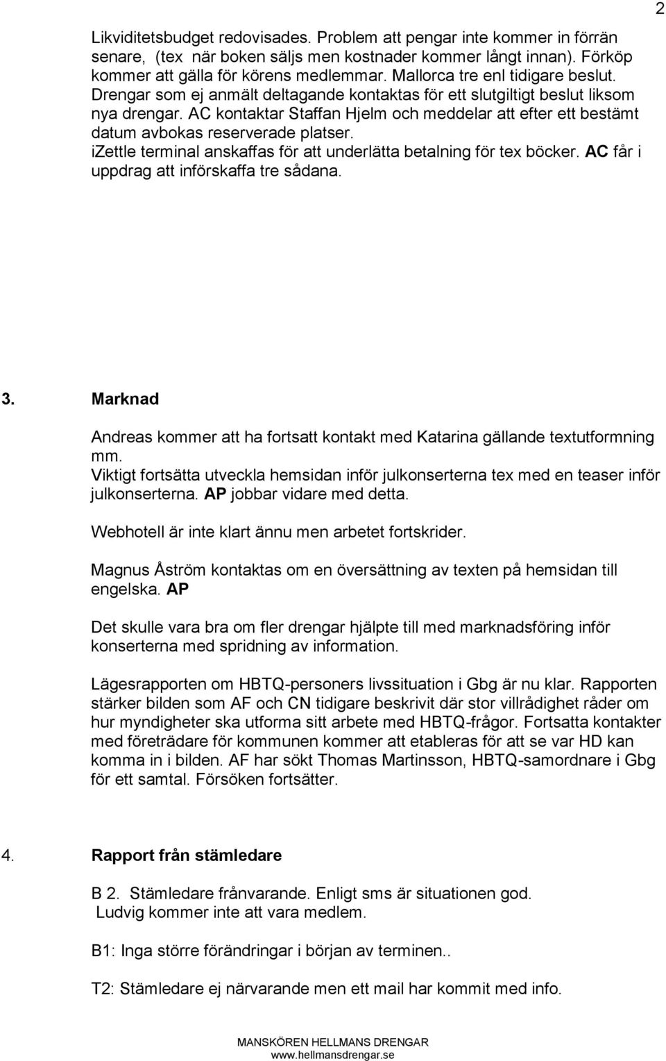 AC kontaktar Staffan Hjelm och meddelar att efter ett bestämt datum avbokas reserverade platser. izettle terminal anskaffas för att underlätta betalning för tex böcker.