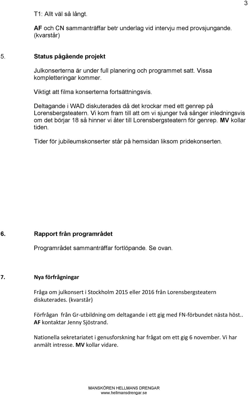 Vi kom fram till att om vi sjunger två sånger inledningsvis om det börjar 18 så hinner vi åter till Lorensbergsteatern för genrep. MV kollar tiden.