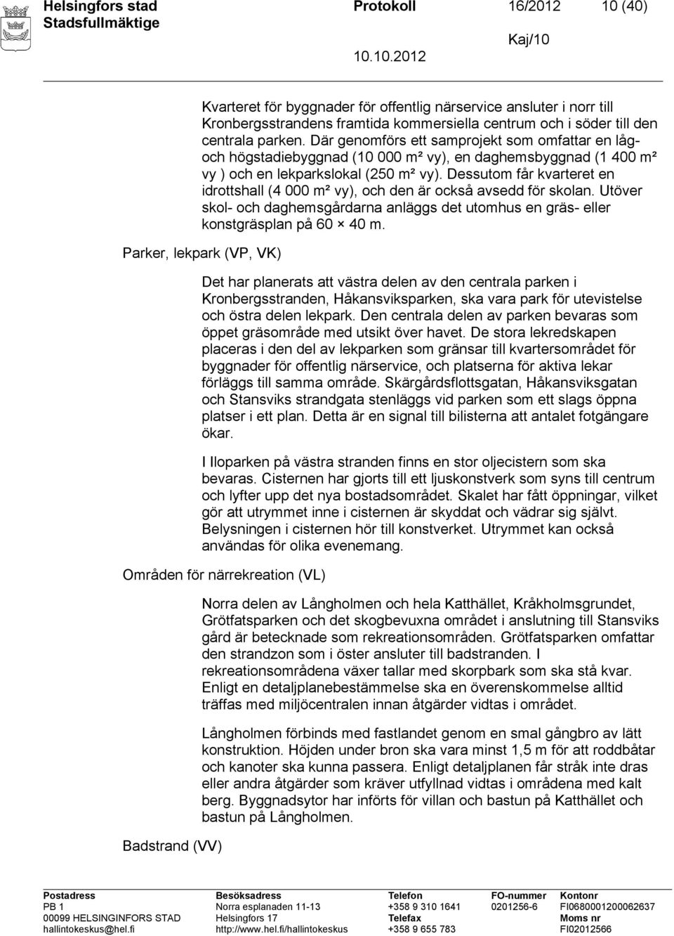 Dessutom får kvarteret en idrottshall (4 000 m² vy), och den är också avsedd för skolan. Utöver skol- och daghemsgårdarna anläggs det utomhus en gräs- eller konstgräsplan på 60 40 m.