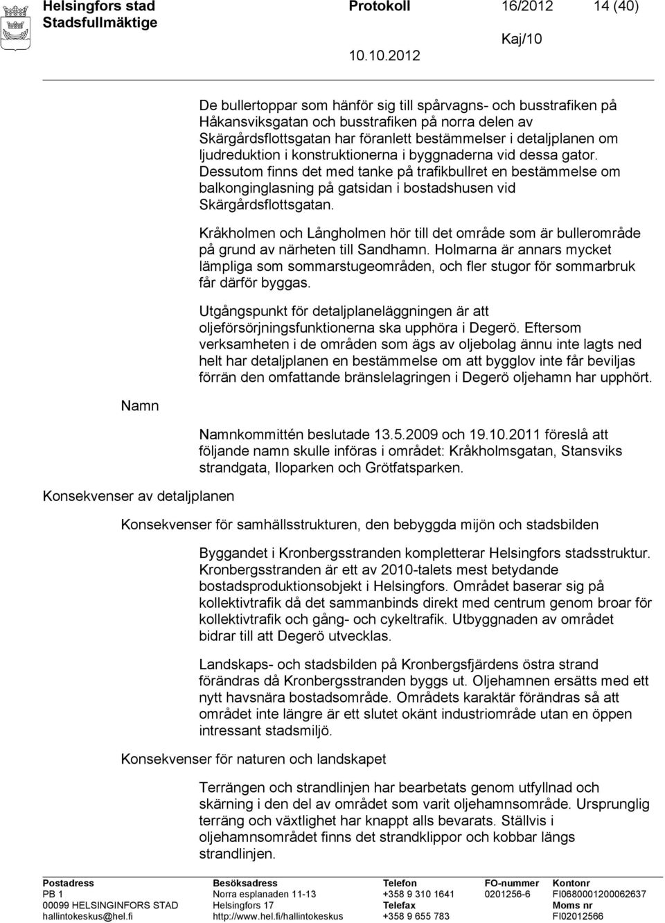 Dessutom finns det med tanke på trafikbullret en bestämmelse om balkonginglasning på gatsidan i bostadshusen vid Skärgårdsflottsgatan.