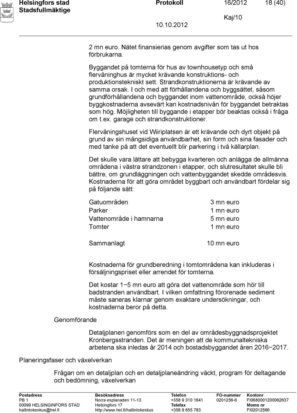 I och med att förhållandena och byggsättet, såsom grundförhållandena och byggandet inom vattenområde, också höjer byggkostnaderna avsevärt kan kostnadsnivån för byggandet betraktas som hög.