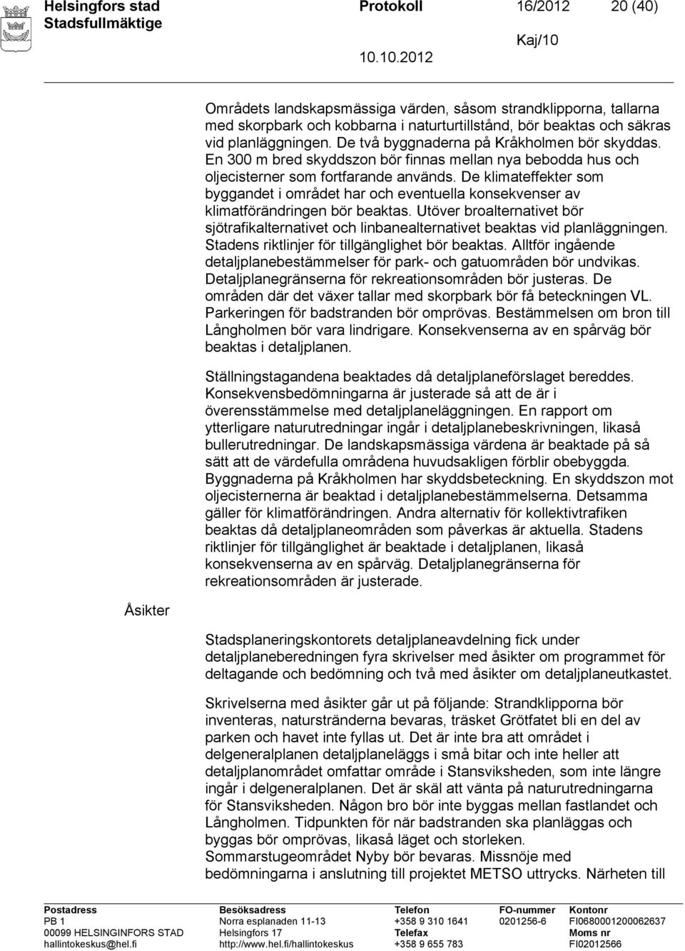 De klimateffekter som byggandet i området har och eventuella konsekvenser av klimatförändringen bör beaktas.