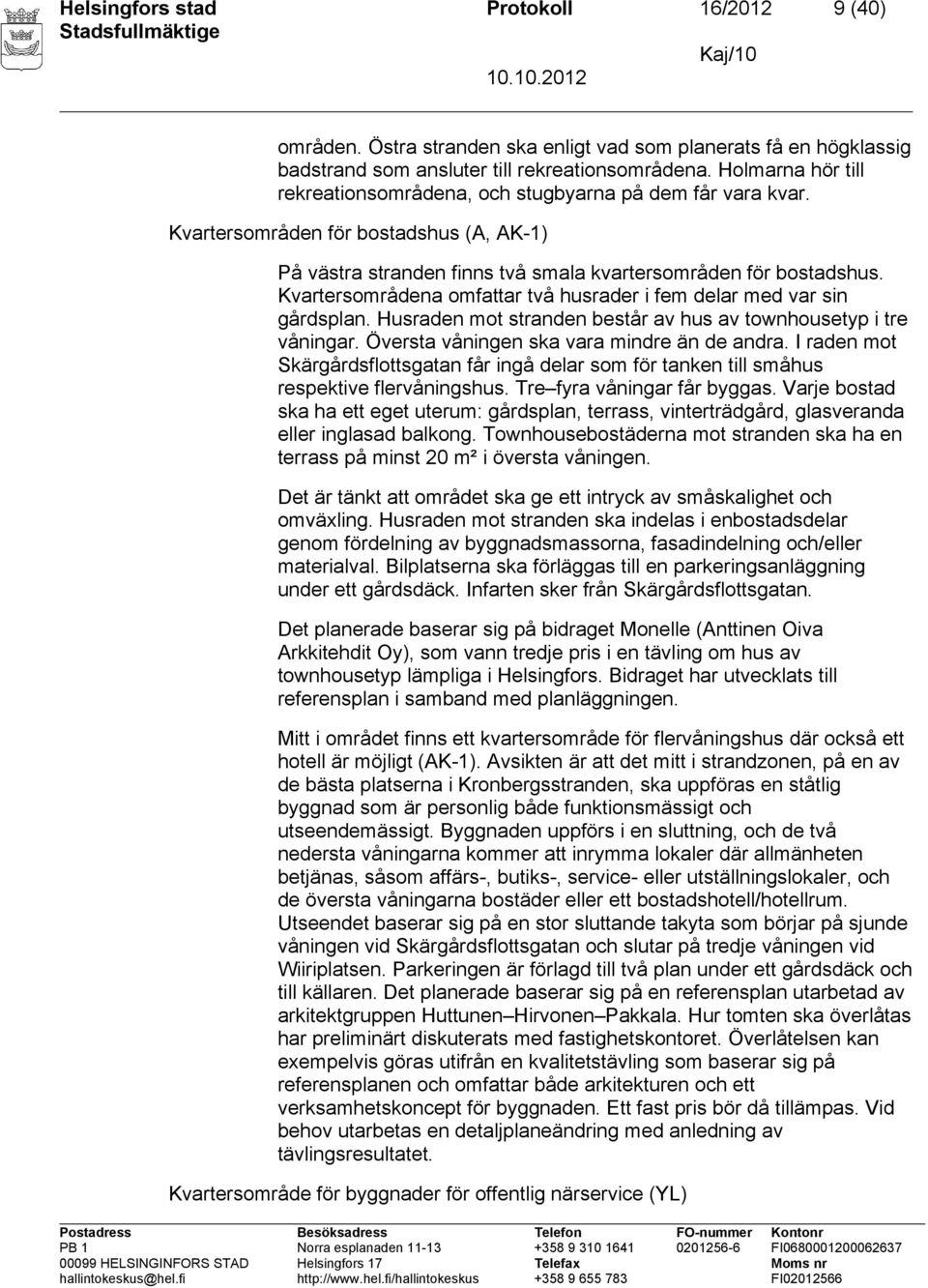 Kvartersområdena omfattar två husrader i fem delar med var sin gårdsplan. Husraden mot stranden består av hus av townhousetyp i tre våningar. Översta våningen ska vara mindre än de andra.