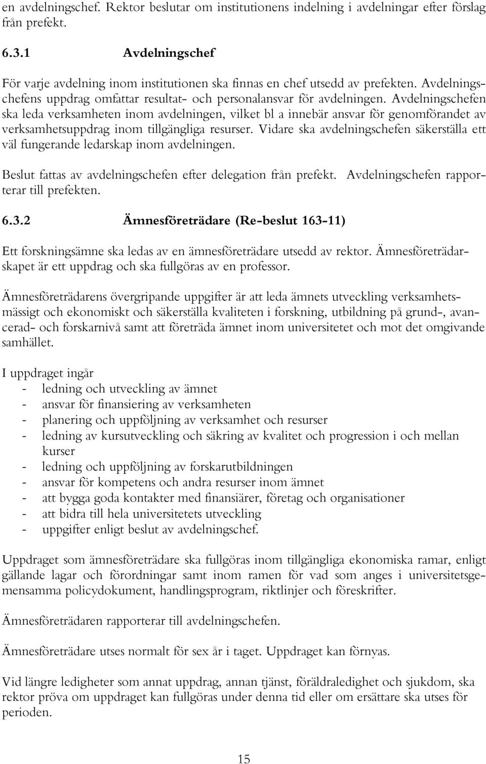 Avdelningschefen ska leda verksamheten inom avdelningen, vilket bl a innebär ansvar för genomförandet av verksamhetsuppdrag inom tillgängliga resurser.