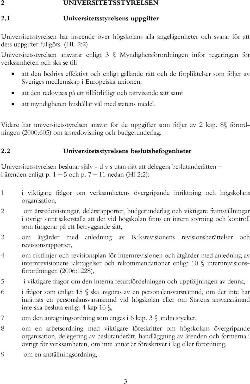 följer av Sveriges medlemskap i Europeiska unionen, att den redovisas på ett tillförlitligt och rättvisande sätt samt att myndigheten hushållar väl med statens medel.