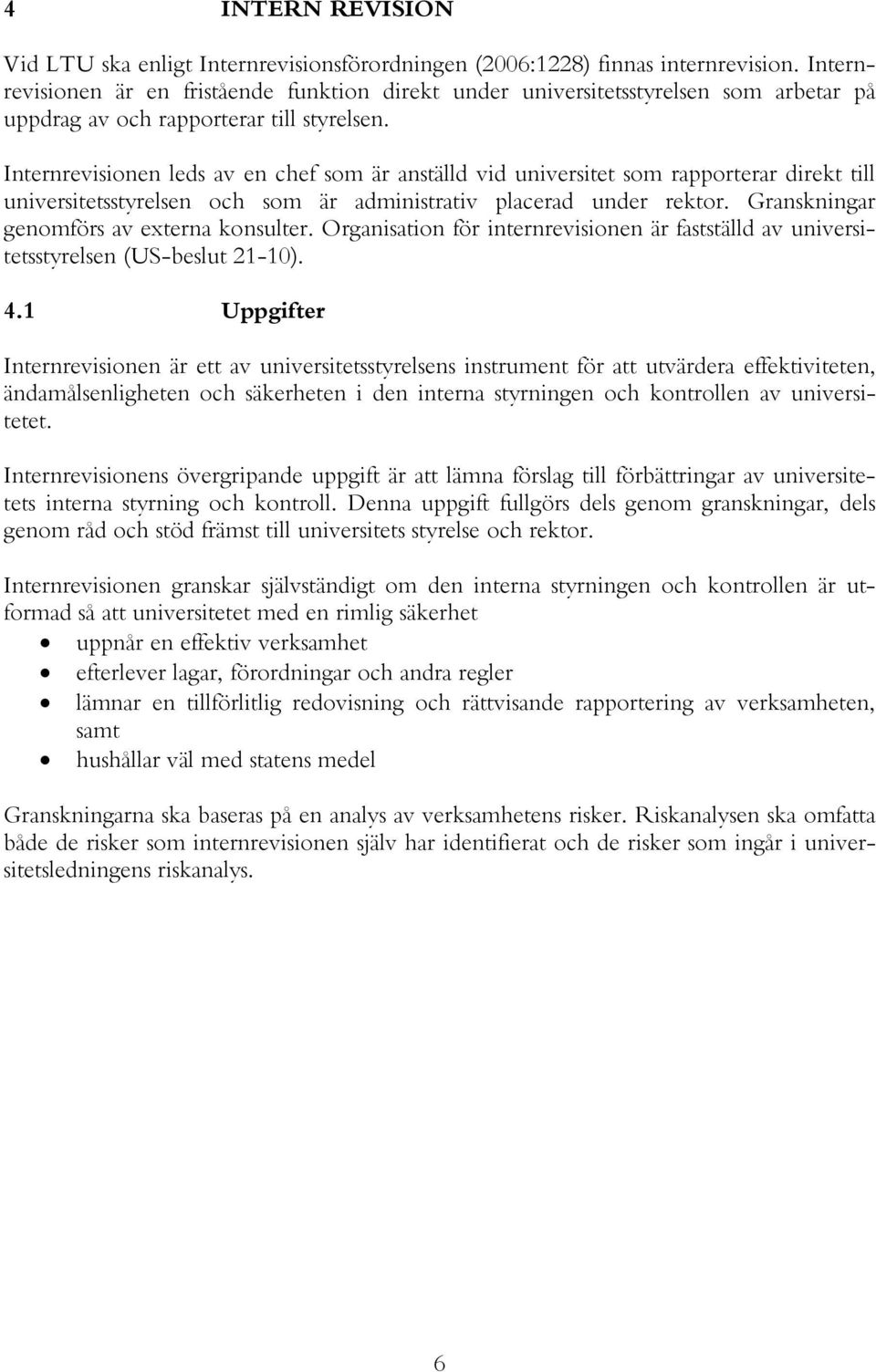 Internrevisionen leds av en chef som är anställd vid universitet som rapporterar direkt till universitetsstyrelsen och som är administrativ placerad under rektor.