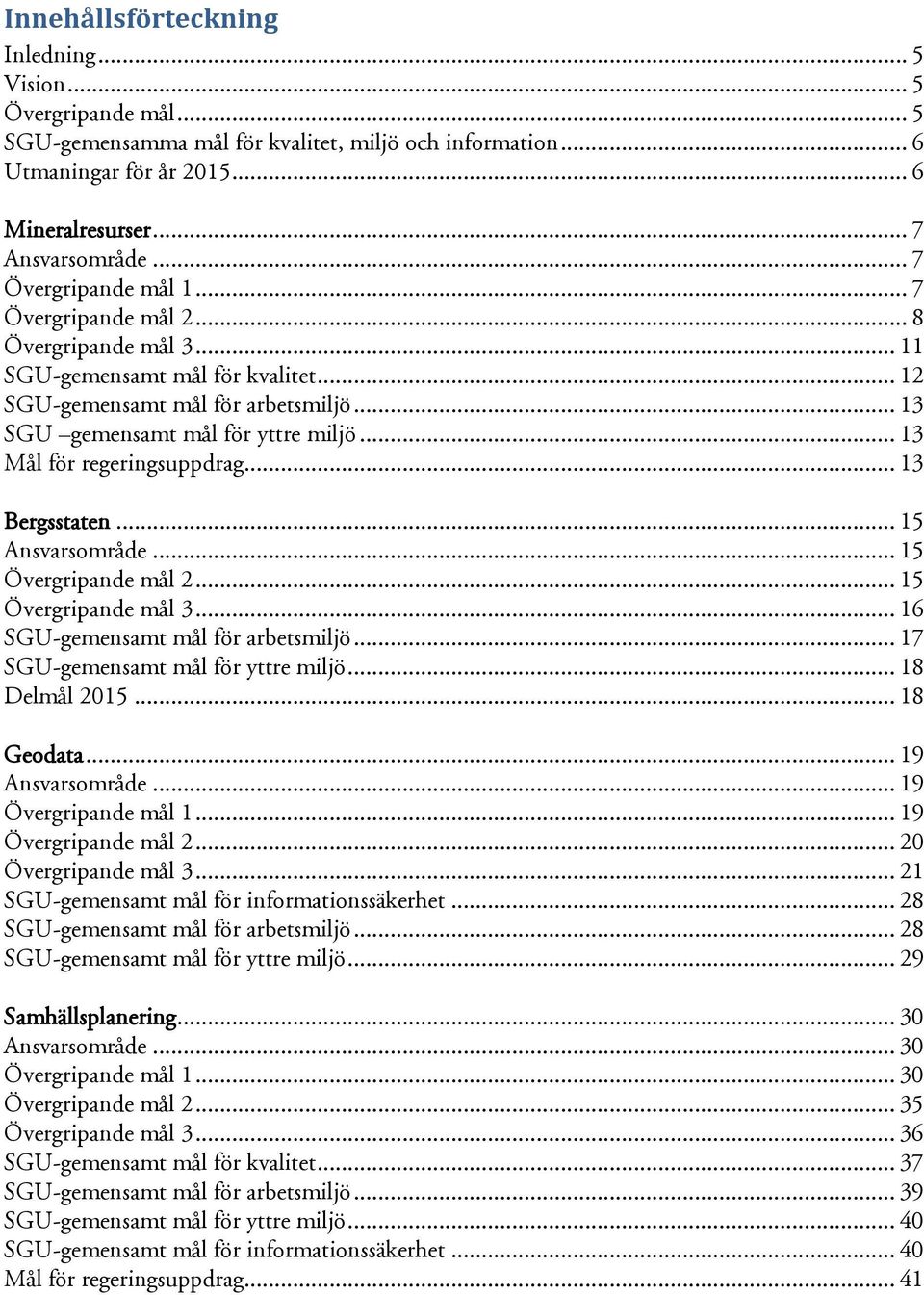 .. 13 Mål för regeringsuppdrag... 13 Bergsstaten... 15 Ansvarsområde... 15 Övergripande mål 2... 15 Övergripande mål 3... 16 SGU-gemensamt mål för arbetsmiljö... 17 SGU-gemensamt mål för yttre miljö.