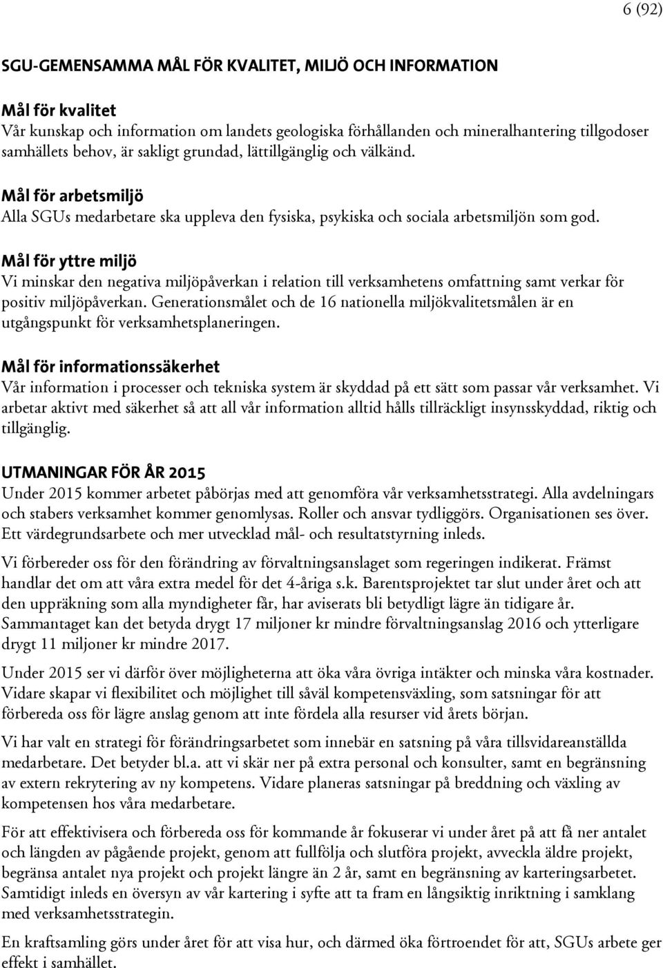 Mål för yttre miljö Vi minskar den negativa miljöpåverkan i relation till verksamhetens omfattning samt verkar för positiv miljöpåverkan.