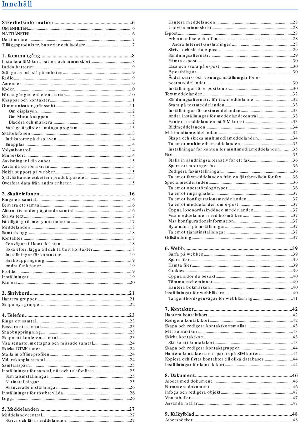 ..12 Om Menu-knappen...12 Bläddra och markera...12 Vanliga åtgärder i många program...13 Skaltelefonen...13 Indikatorer på displayen...14 Knapplås...14 Volymkontroll...14 Minneskort.