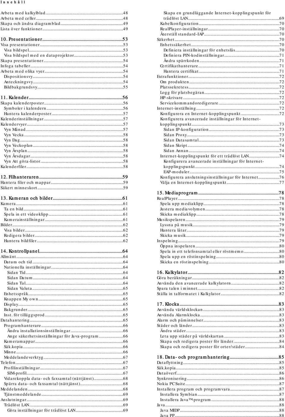 ..56 Skapa kalenderposter...56 Symboler i kalendern...56 Hantera kalenderposter...57 Kalenderinställningar...57 Kalendervyer...57 Vyn Månad...57 Vyn Vecka...58 Vyn Dag...58 Vyn Veckoplan.