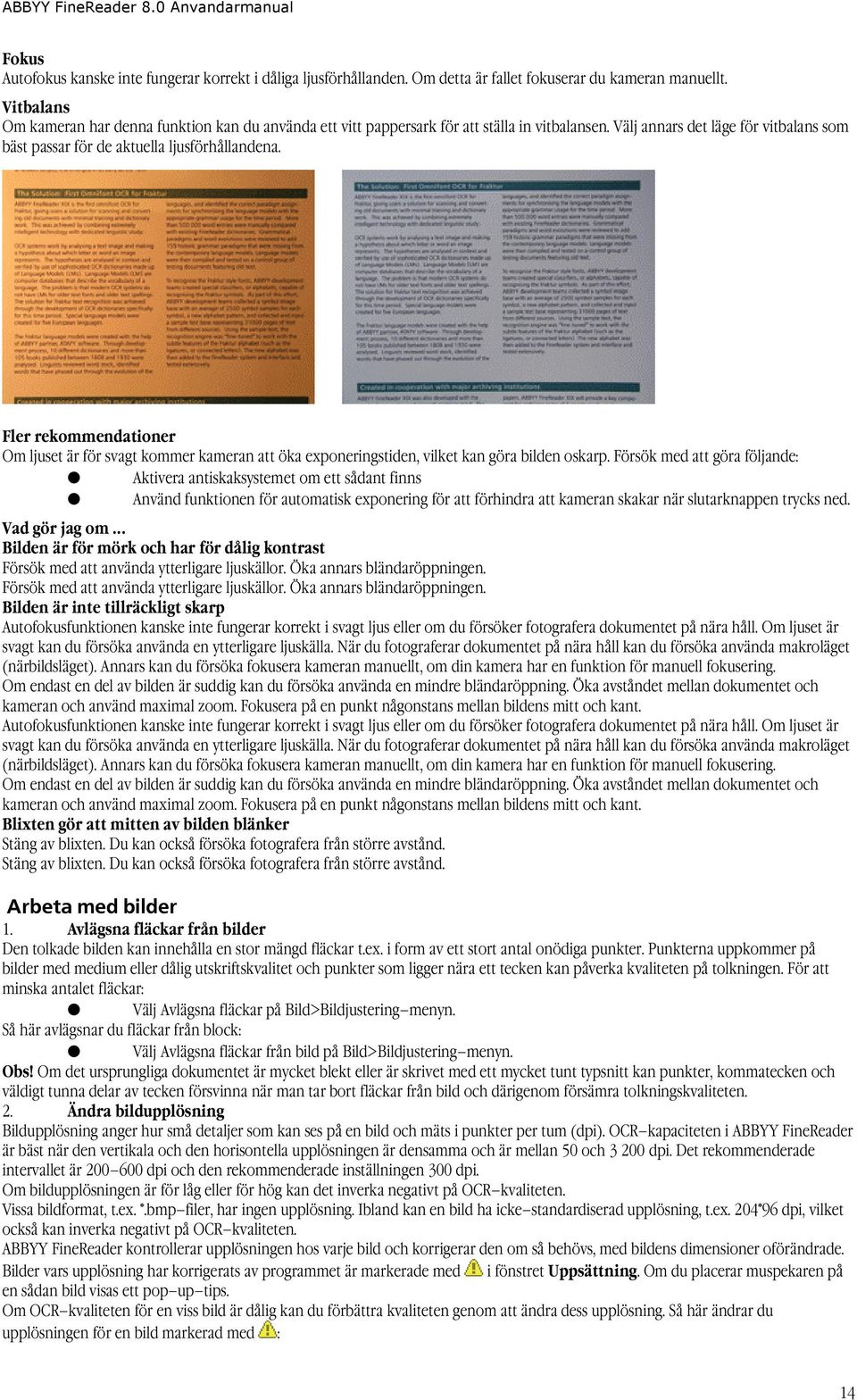 Fler rekommendationer Om ljuset är för svagt kommer kameran att öka exponeringstiden, vilket kan göra bilden oskarp.