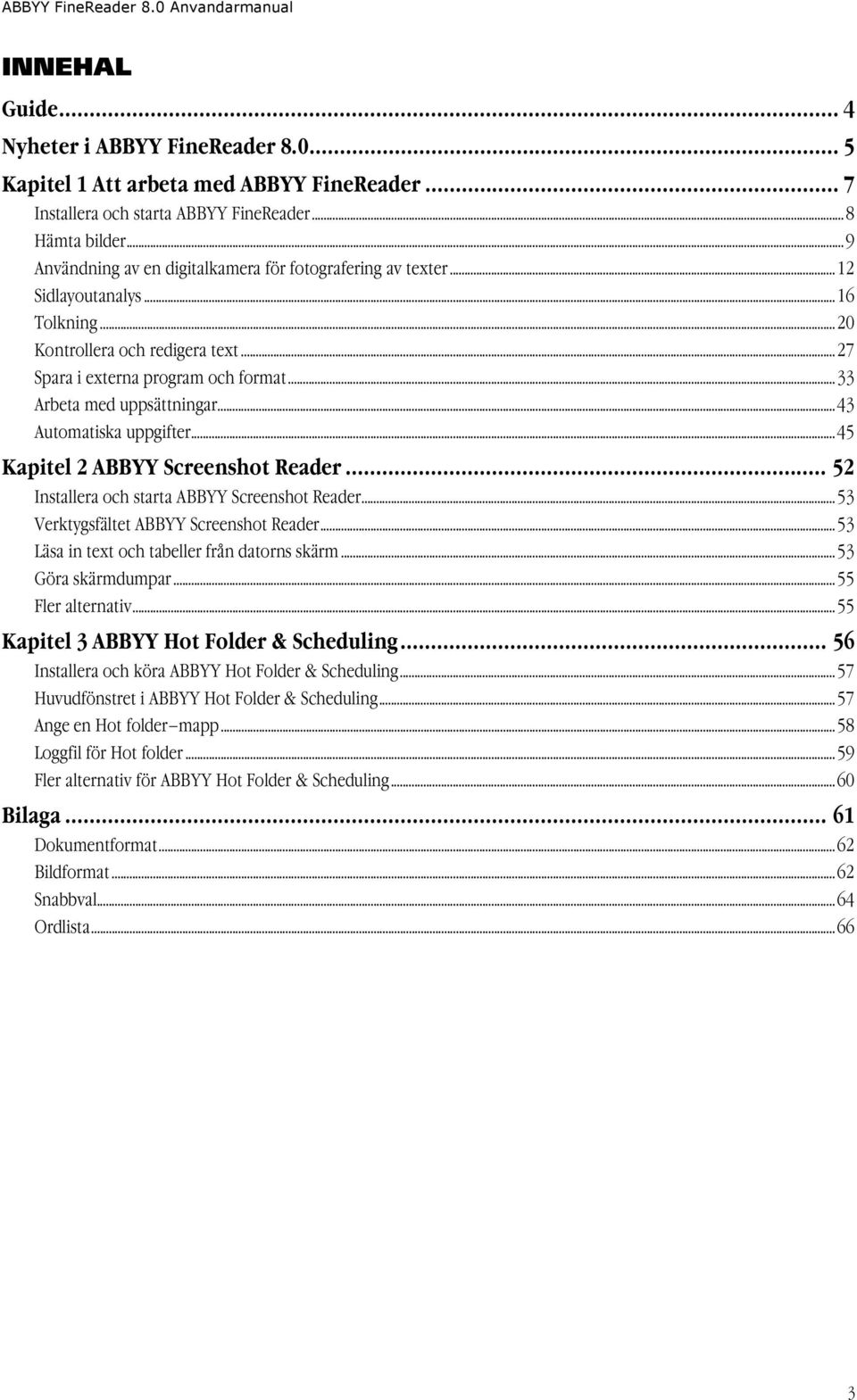 ..33 Arbeta med uppsättningar...43 Automatiska uppgifter...45 Kapitel 2 ABBYY Screenshot Reader... 52 Installera och starta ABBYY Screenshot Reader...53 Verktygsfältet ABBYY Screenshot Reader.