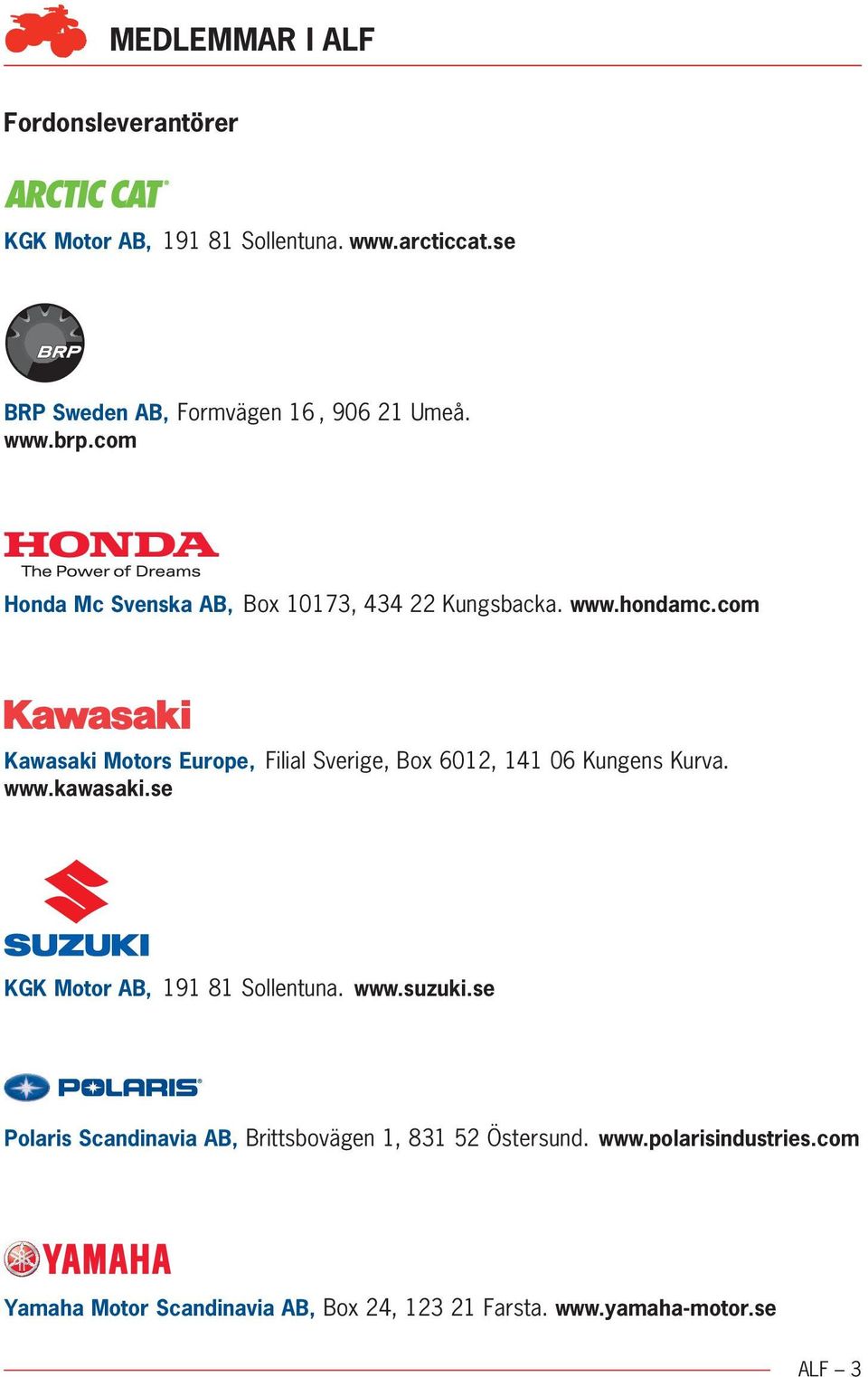 com Kawasaki Motors Europe, Filial Sverige, Box 6012, 141 06 Kungens Kurva. www.kawasaki.se KGK Motor AB, 191 81 Sollentuna.
