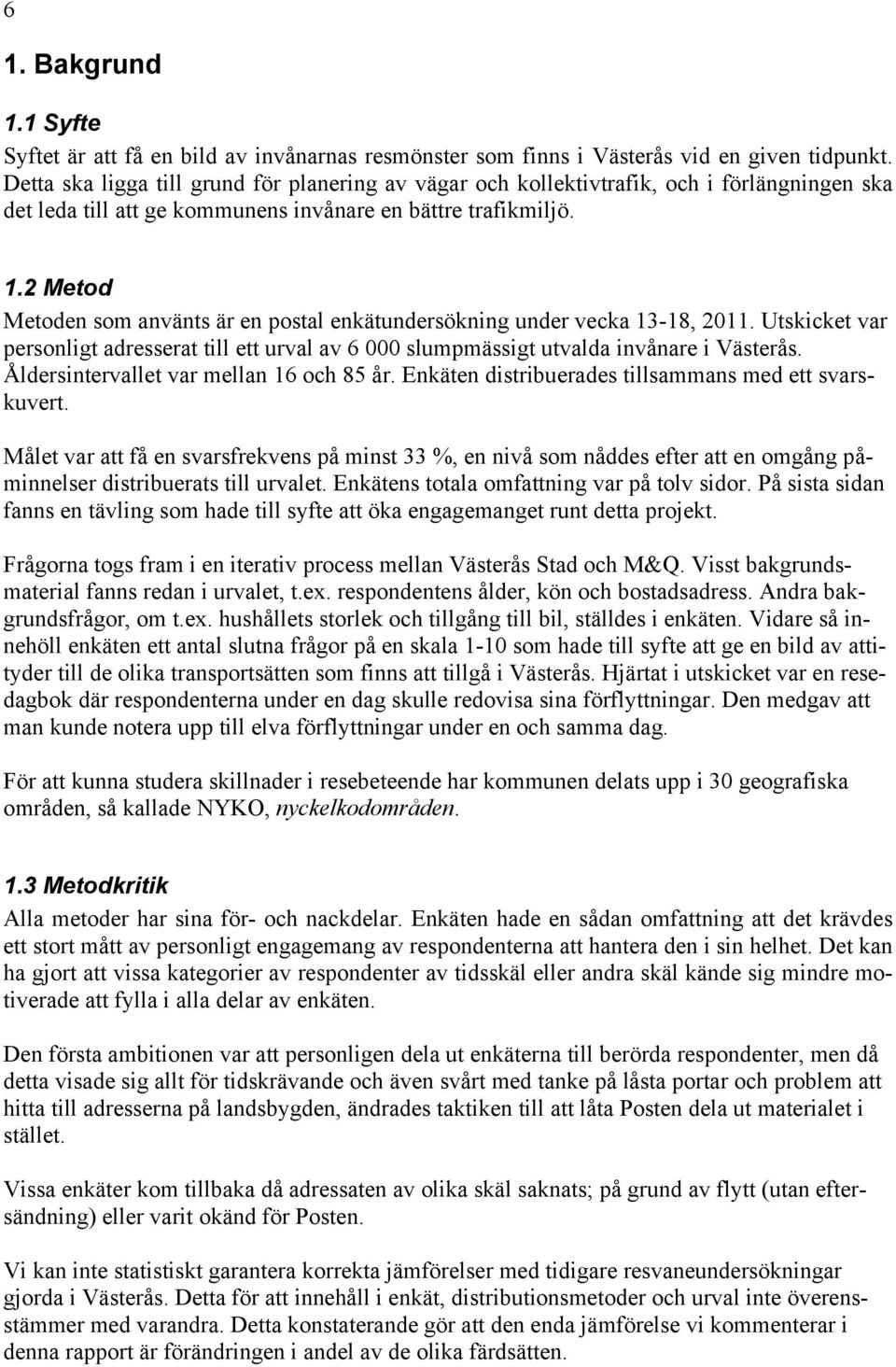 2 Metod Metoden som använts är en postal enkätundersökning under vecka 13-18, 2011. Utskicket var personligt adresserat till ett urval av 6 000 slumpmässigt utvalda invånare i Västerås.