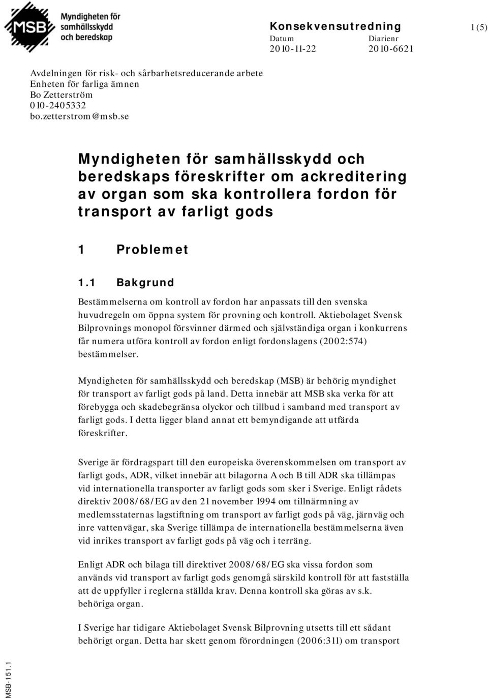 1 Bakgrund Bestämmelserna om kontroll av fordon har anpassats till den svenska huvudregeln om öppna system för provning och kontroll.