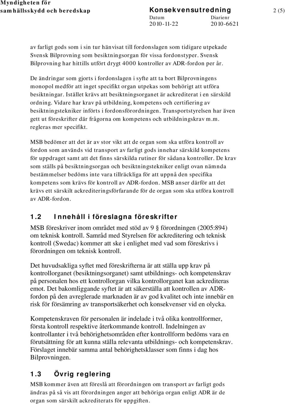 De ändringar som gjorts i fordonslagen i syfte att ta bort Bilprovningens monopol medför att inget specifikt organ utpekas som behörigt att utföra besiktningar.