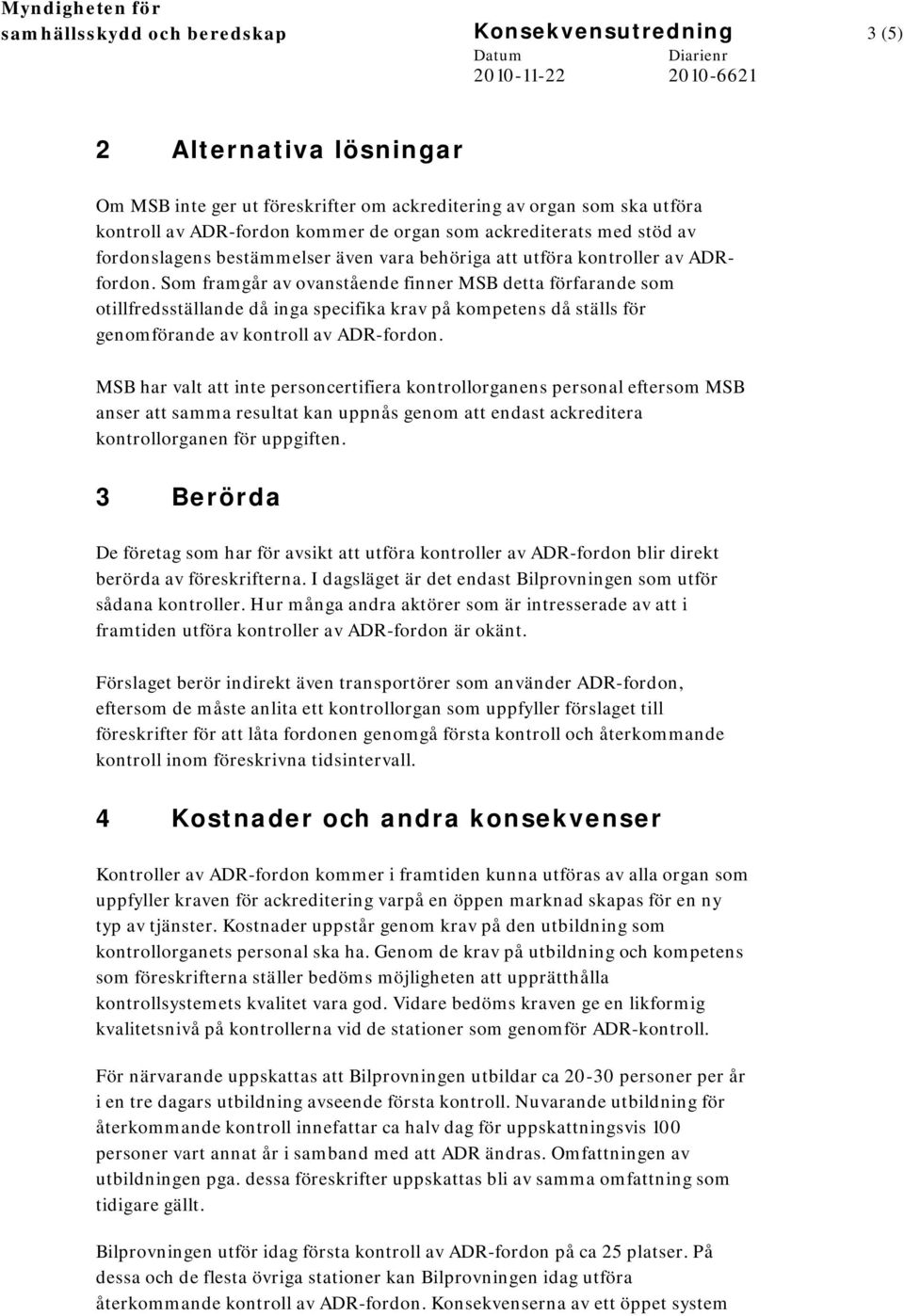 Som framgår av ovanstående finner MSB detta förfarande som otillfredsställande då inga specifika krav på kompetens då ställs för genomförande av kontroll av ADR-fordon.