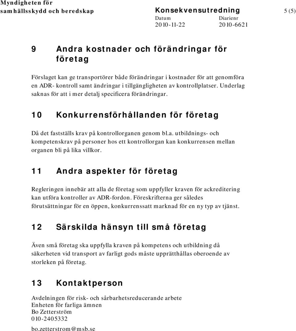 10 Konkurrensförhållanden för företag Då det fastställs krav på kontrollorganen genom bl.a. utbildnings- och kompetenskrav på personer hos ett kontrollorgan kan konkurrensen mellan organen bli på lika villkor.