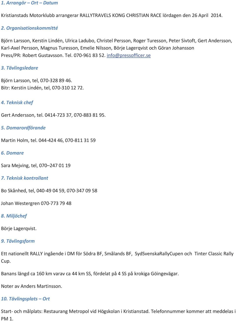 Press/PR:RobertGustavsson.Tel.0709618352.info@pressofficer.se 3.Tävlingsledare BjörnLarsson,tel,0703288946. Bitr:KerstinLindén,tel,0703101272. 4.Tekniskchef GertAndersson,tel.041472337,0708838195. 5.