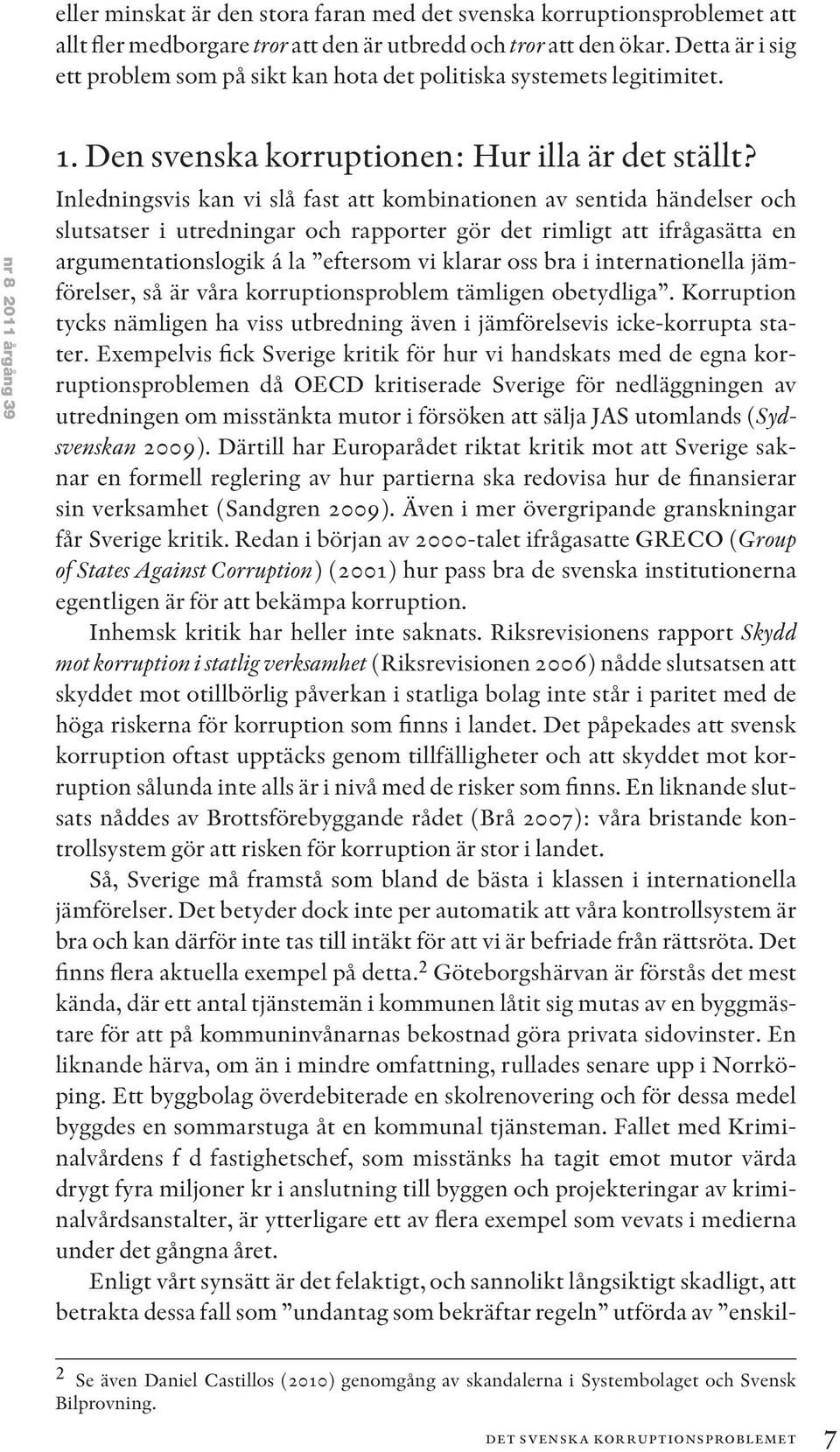 Inledningsvis kan vi slå fast att kombinationen av sentida händelser och slutsatser i utredningar och rapporter gör det rimligt att ifrågasätta en argumentationslogik á la eftersom vi klarar oss bra