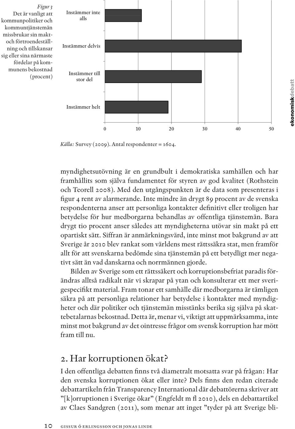 myndighetsutövning är en grundbult i demokratiska samhällen och har framhållits som själva fundamentet för styren av god kvalitet (Rothstein och Teorell 2008).