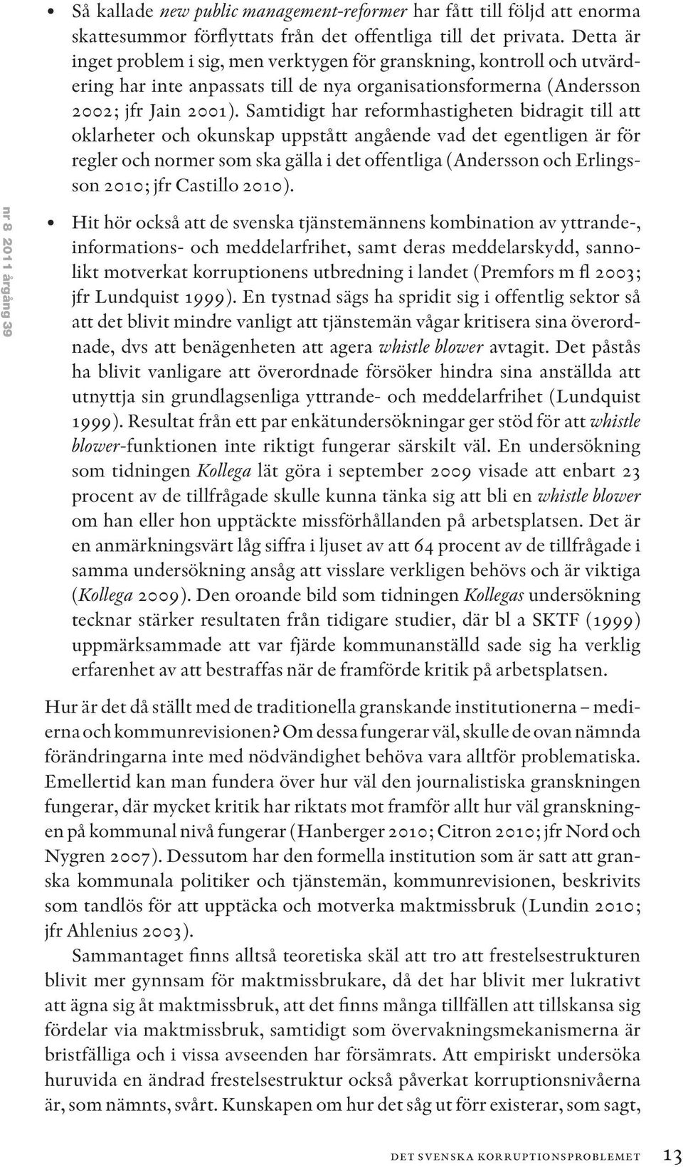 Samtidigt har reformhastigheten bidragit till att oklarheter och okunskap uppstått angående vad det egentligen är för regler och normer som ska gälla i det offentliga (Andersson och Erlingsson 2010;