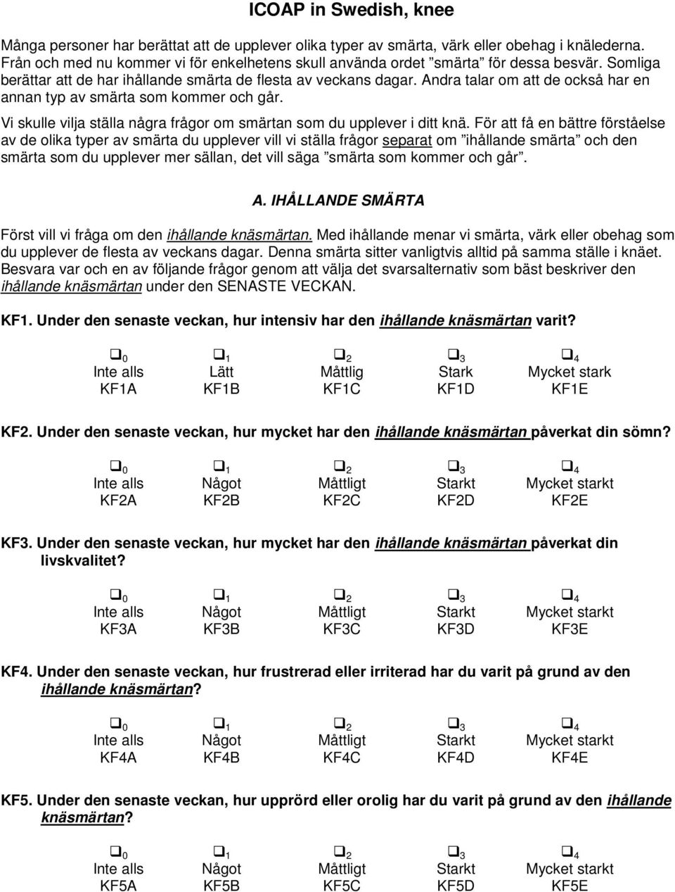 Andra talar om att de också har en annan typ av smärta som kommer och går. Vi skulle vilja ställa några frågor om smärtan som du upplever i ditt knä.