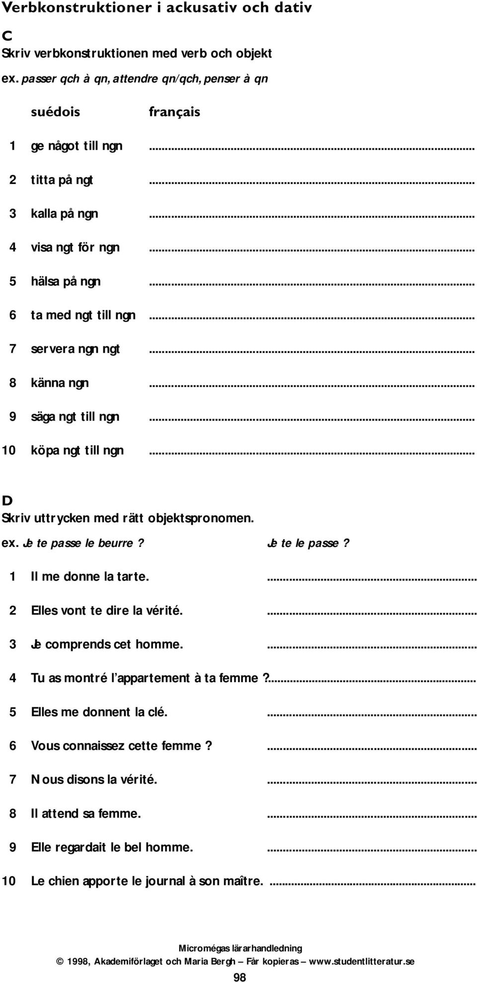 .. D Skriv uttrycken med rätt objektspronomen. ex. Je te passe le beurre? Je te le passe? 1 Il me donne la tarte.... 2 Elles vont te dire la vérité.... 3 Je comprends cet homme.