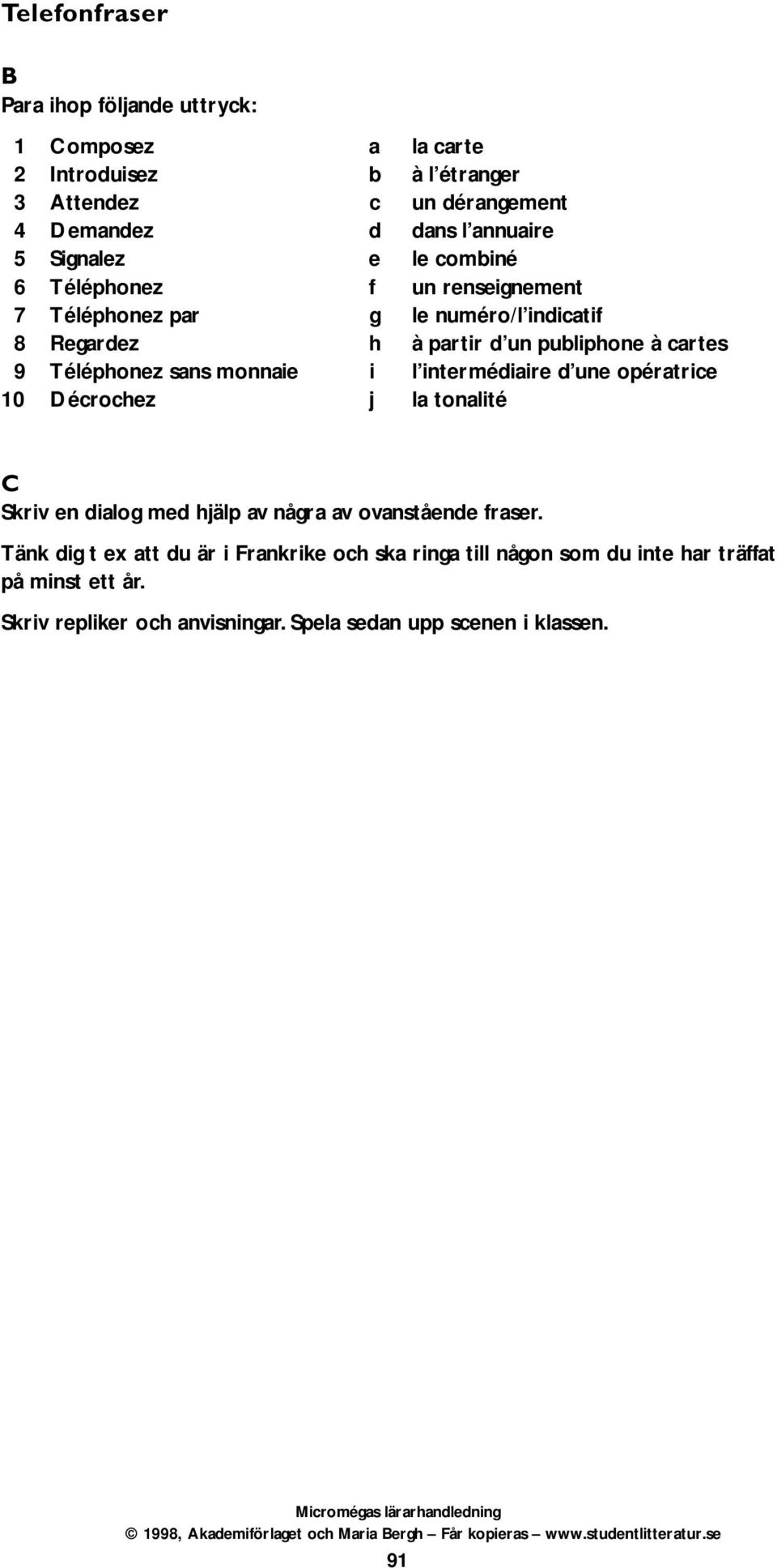 Téléphonez sans monnaie i l intermédiaire d une opératrice 10 Décrochez j la tonalité C Skriv en dialog med hjälp av några av ovanstående fraser.