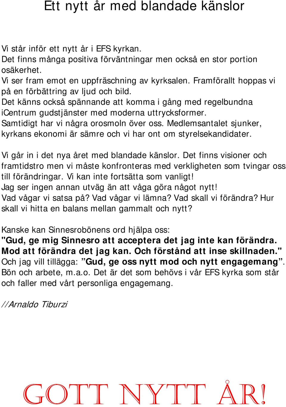 Samtidigt har vi några orosmoln över oss. Medlemsantalet sjunker, kyrkans ekonomi är sämre och vi har ont om styrelsekandidater. Vi går in i det nya året med blandade känslor.