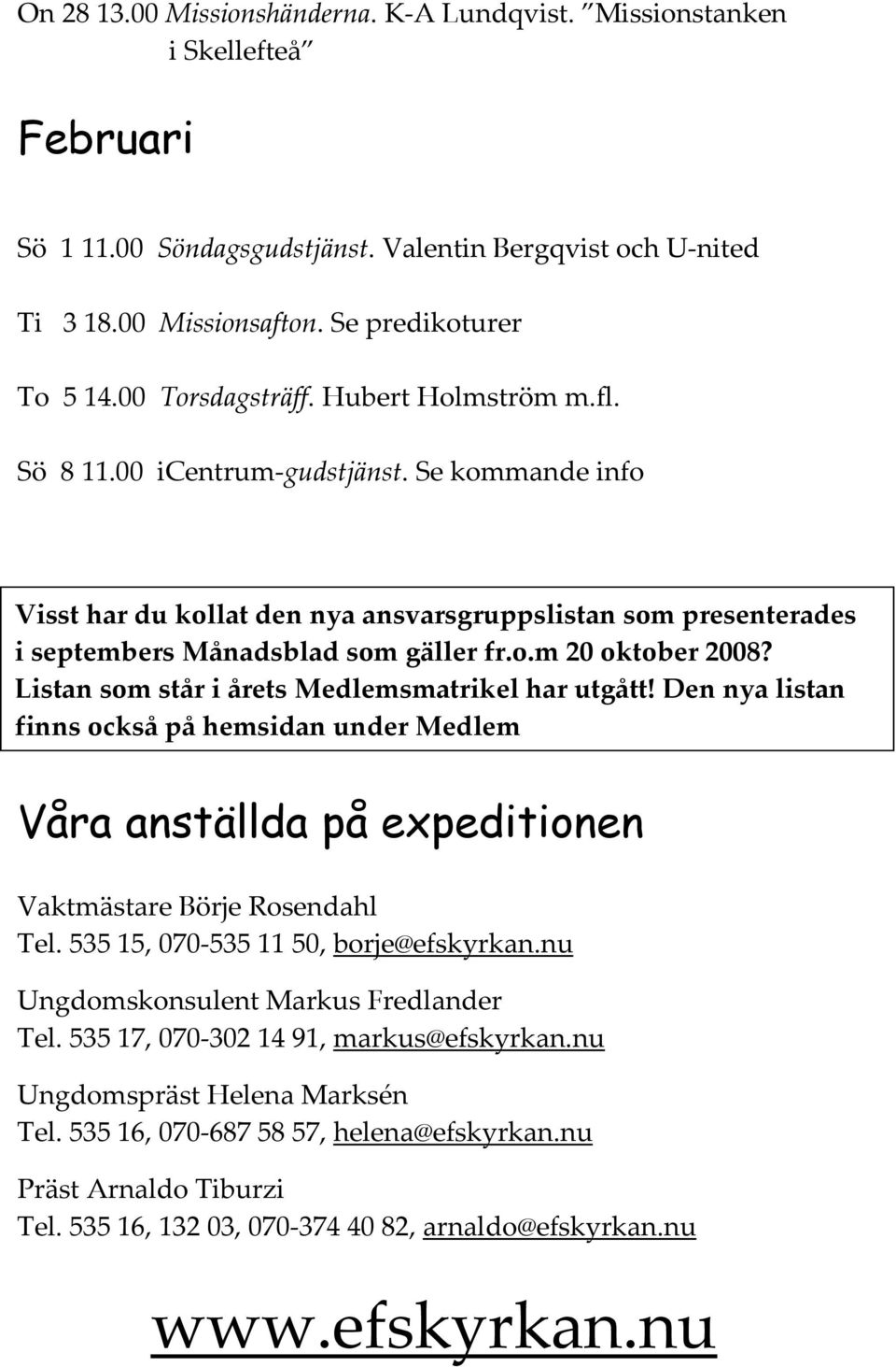 Listan som står i årets Medlemsmatrikel har utgått! Den nya listan finns också på hemsidan under Medlem Våra anställda på expeditionen Vaktmästare Börje Rosendahl Tel.