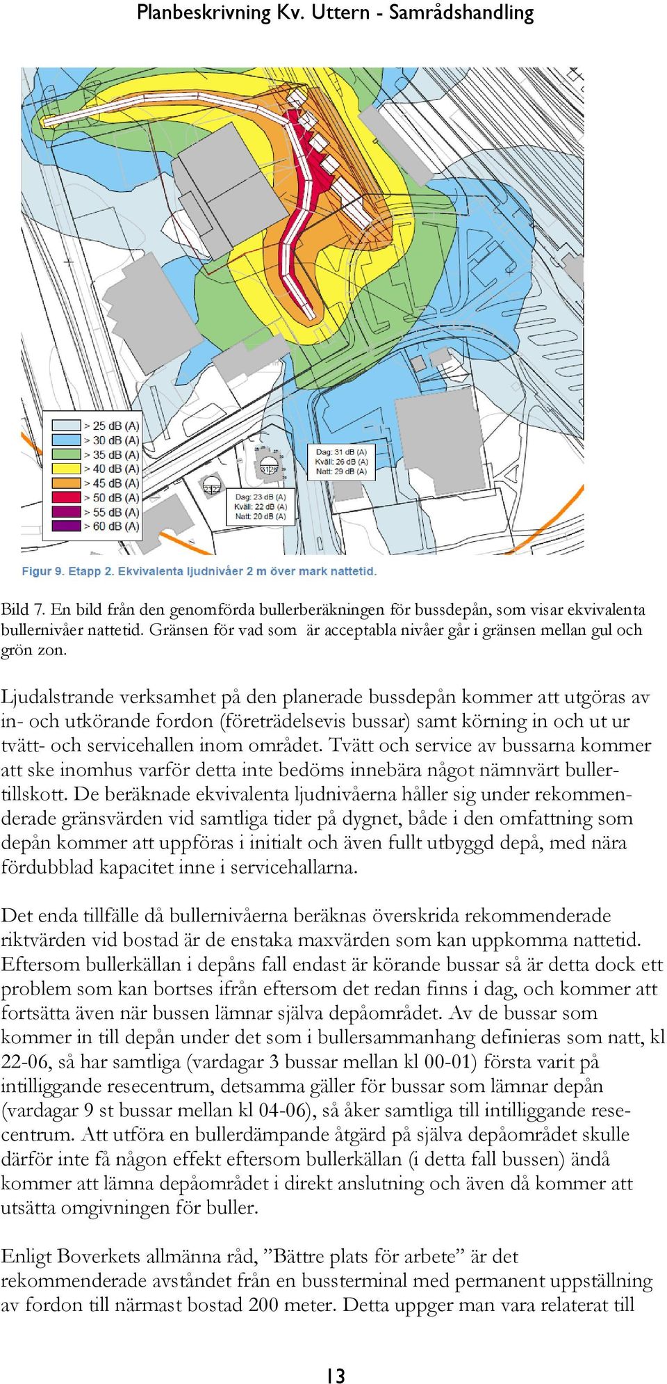 Tvätt och service av bussarna kommer att ske inomhus varför detta inte bedöms innebära något nämnvärt bullertillskott.