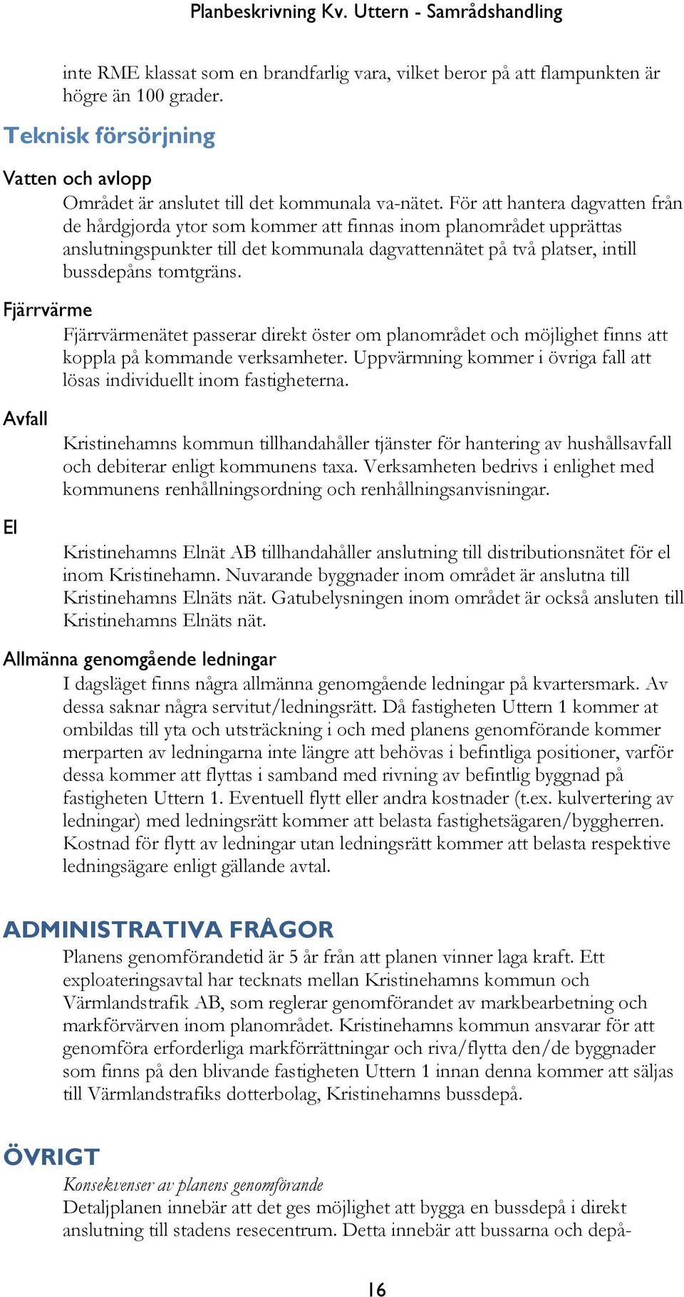 Fjärrvärme Fjärrvärmenätet passerar direkt öster om planområdet och möjlighet finns att koppla på kommande verksamheter. Uppvärmning kommer i övriga fall att lösas individuellt inom fastigheterna.