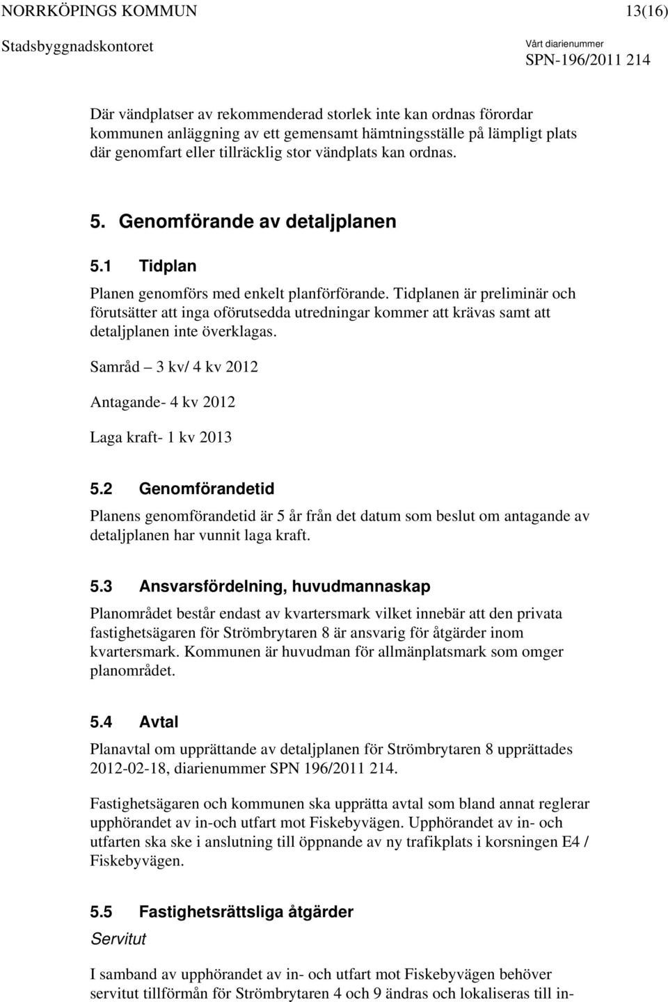 Tidplanen är preliminär och förutsätter att inga oförutsedda utredningar kommer att krävas samt att detaljplanen inte överklagas. Samråd 3 kv/ 4 kv 2012 Antagande- 4 kv 2012 Laga kraft- 1 kv 2013 5.