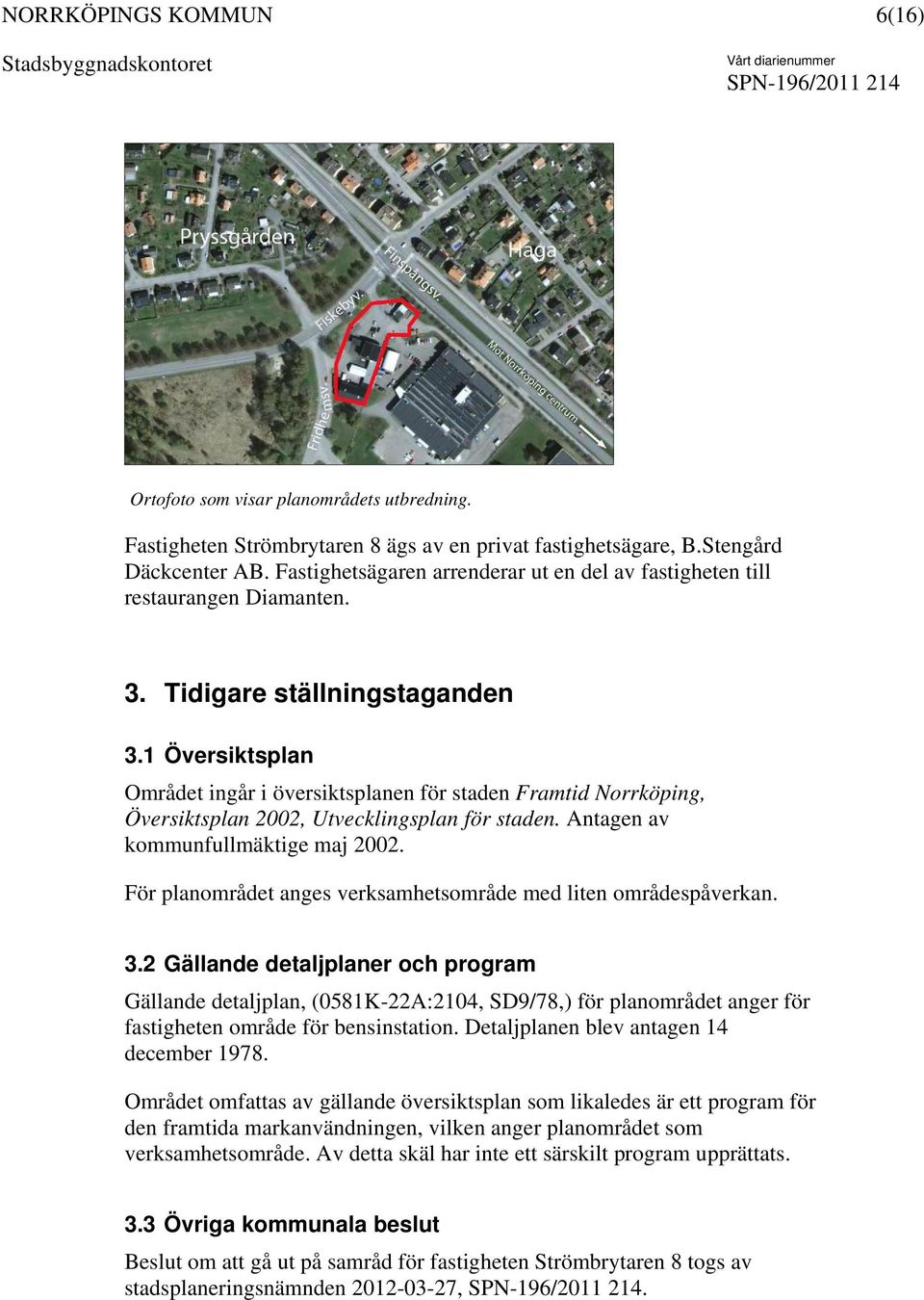 1 Översiktsplan Området ingår i översiktsplanen för staden Framtid Norrköping, Översiktsplan 2002, Utvecklingsplan för staden. Antagen av kommunfullmäktige maj 2002.