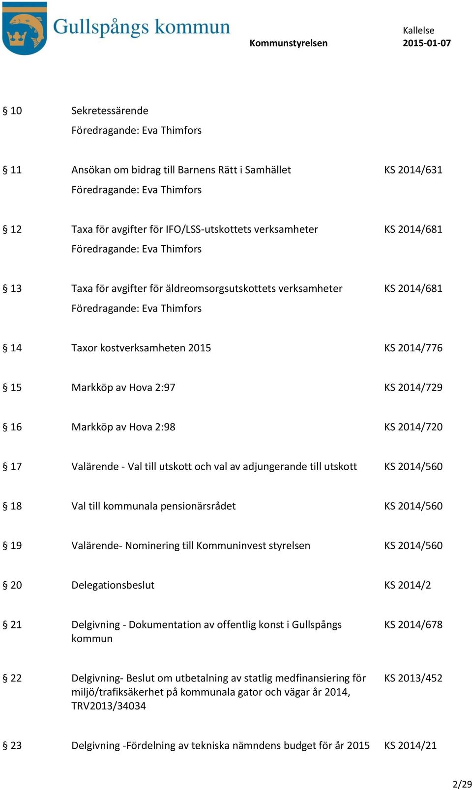 2:97 KS 2014/729 16 Markköp av Hova 2:98 KS 2014/720 17 Valärende - Val till utskott och val av adjungerande till utskott KS 2014/560 18 Val till kommunala pensionärsrådet KS 2014/560 19 Valärende-