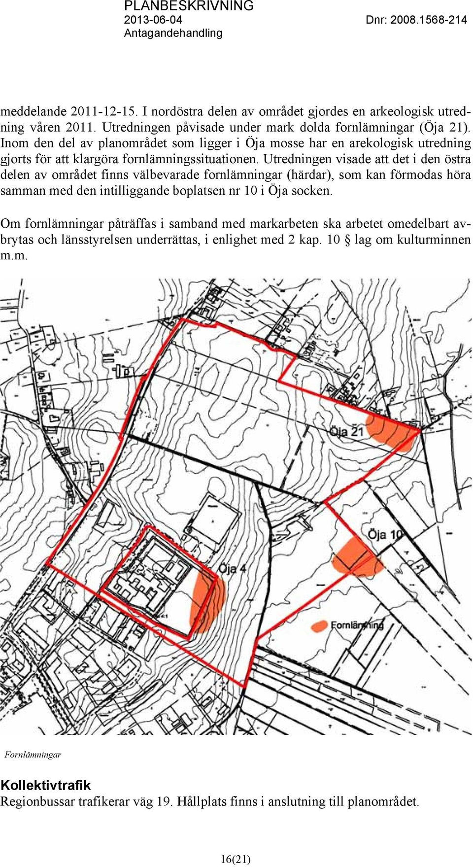 Utredningen visade att det i den östra delen av området finns välbevarade fornlämningar (härdar), som kan förmodas höra samman med den intilliggande boplatsen nr 10 i Öja socken.