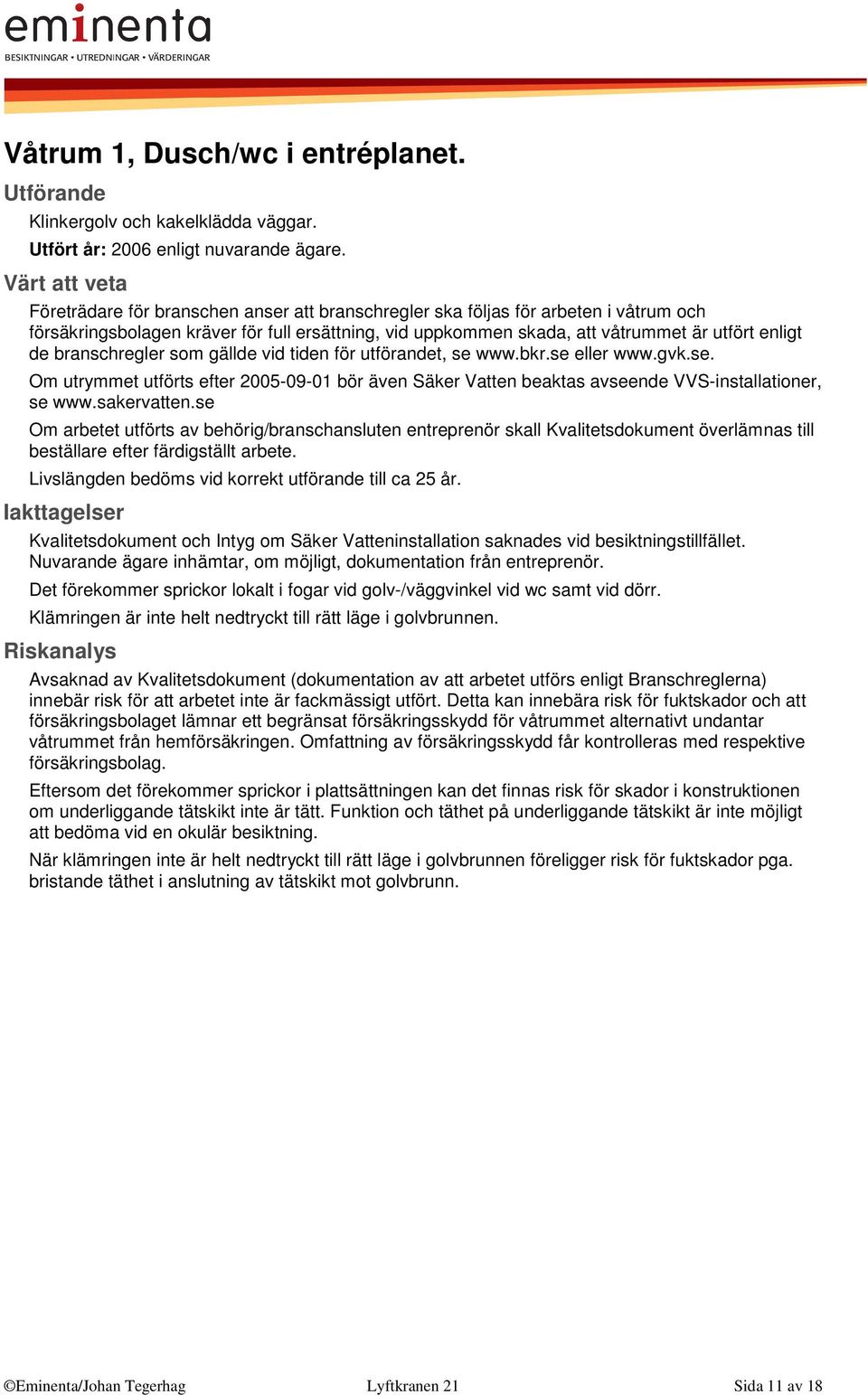 branschregler som gällde vid tiden för utförandet, se www.bkr.se eller www.gvk.se. Om utrymmet utförts efter 2005-09-01 bör även Säker Vatten beaktas avseende VVS-installationer, se www.sakervatten.