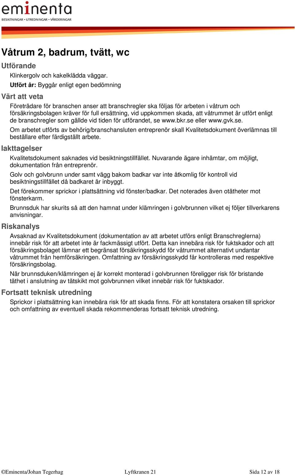 våtrummet är utfört enligt de branschregler som gällde vid tiden för utförandet, se 