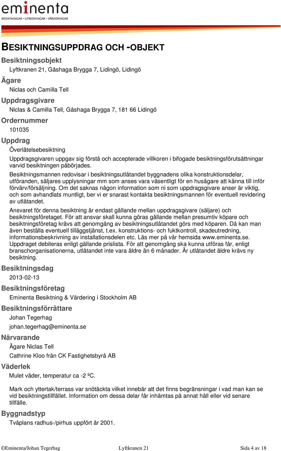 Besiktningsmannen redovisar i besiktningsutlåtandet byggnadens olika konstruktionsdelar, utföranden, säljares upplysningar mm som anses vara väsentligt för en husägare att känna till inför