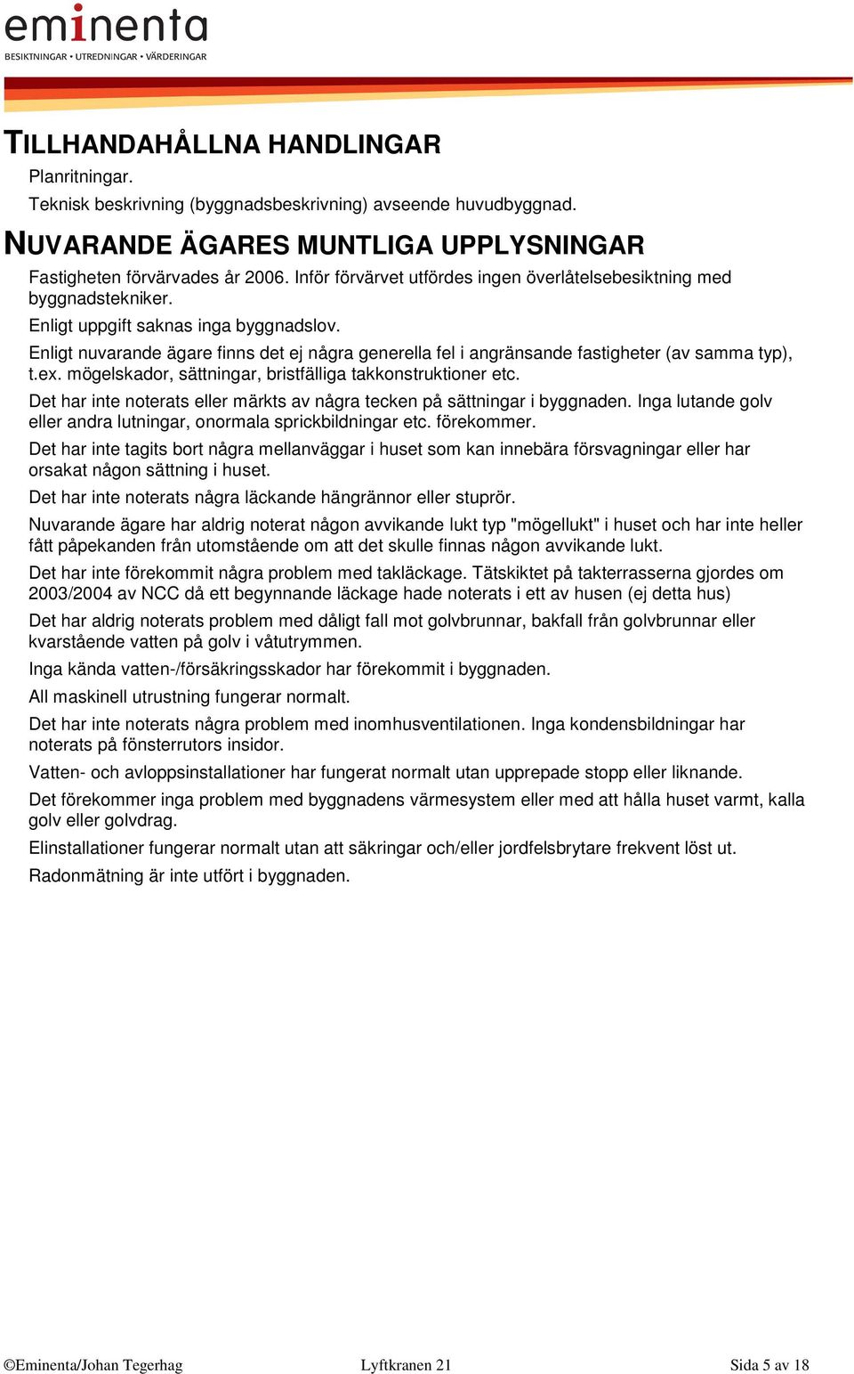 Enligt nuvarande ägare finns det ej några generella fel i angränsande fastigheter (av samma typ), t.ex. mögelskador, sättningar, bristfälliga takkonstruktioner etc.