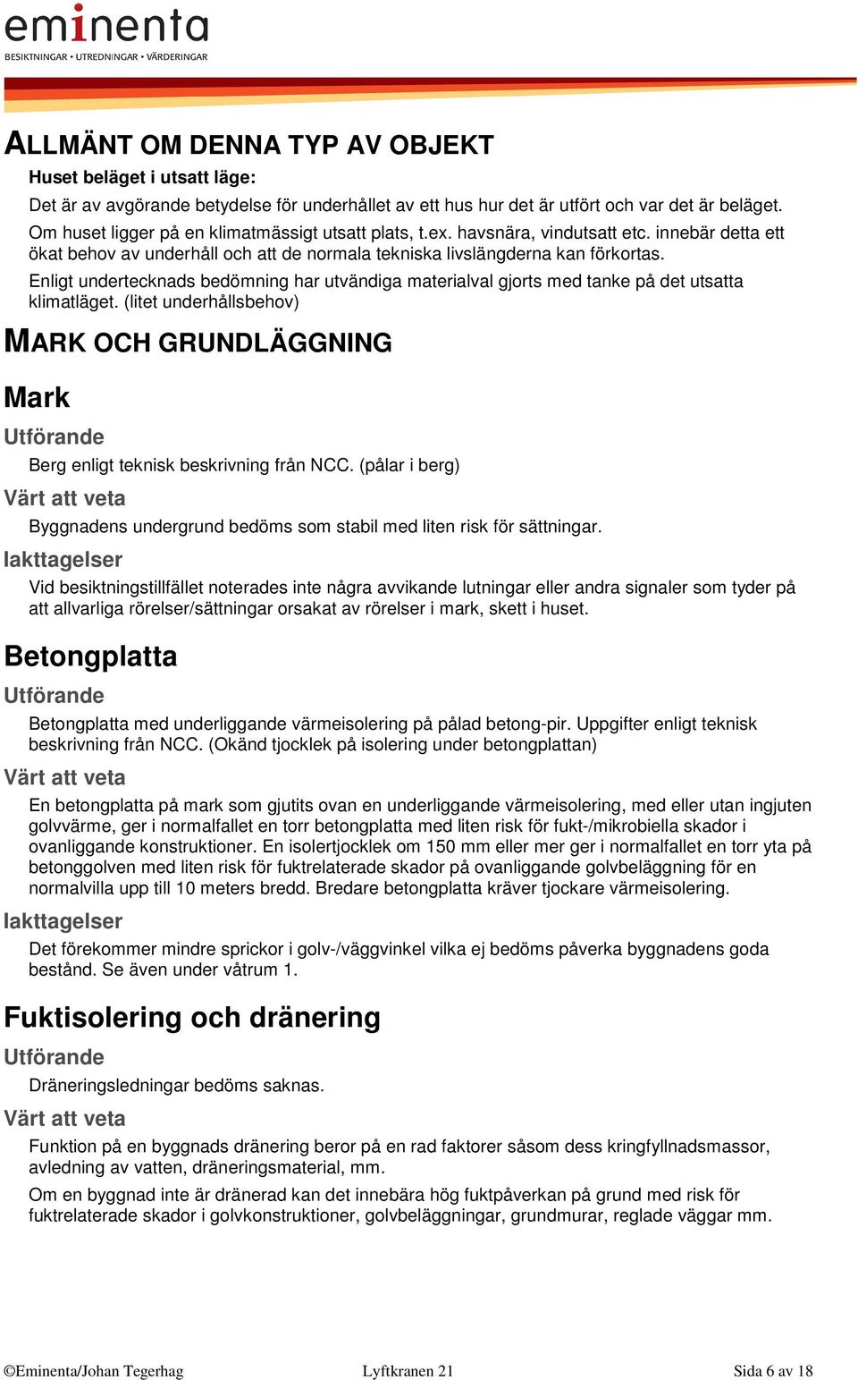 Enligt undertecknads bedömning har utvändiga materialval gjorts med tanke på det utsatta klimatläget. (litet underhållsbehov) MARK OCH GRUNDLÄGGNING Mark Berg enligt teknisk beskrivning från NCC.